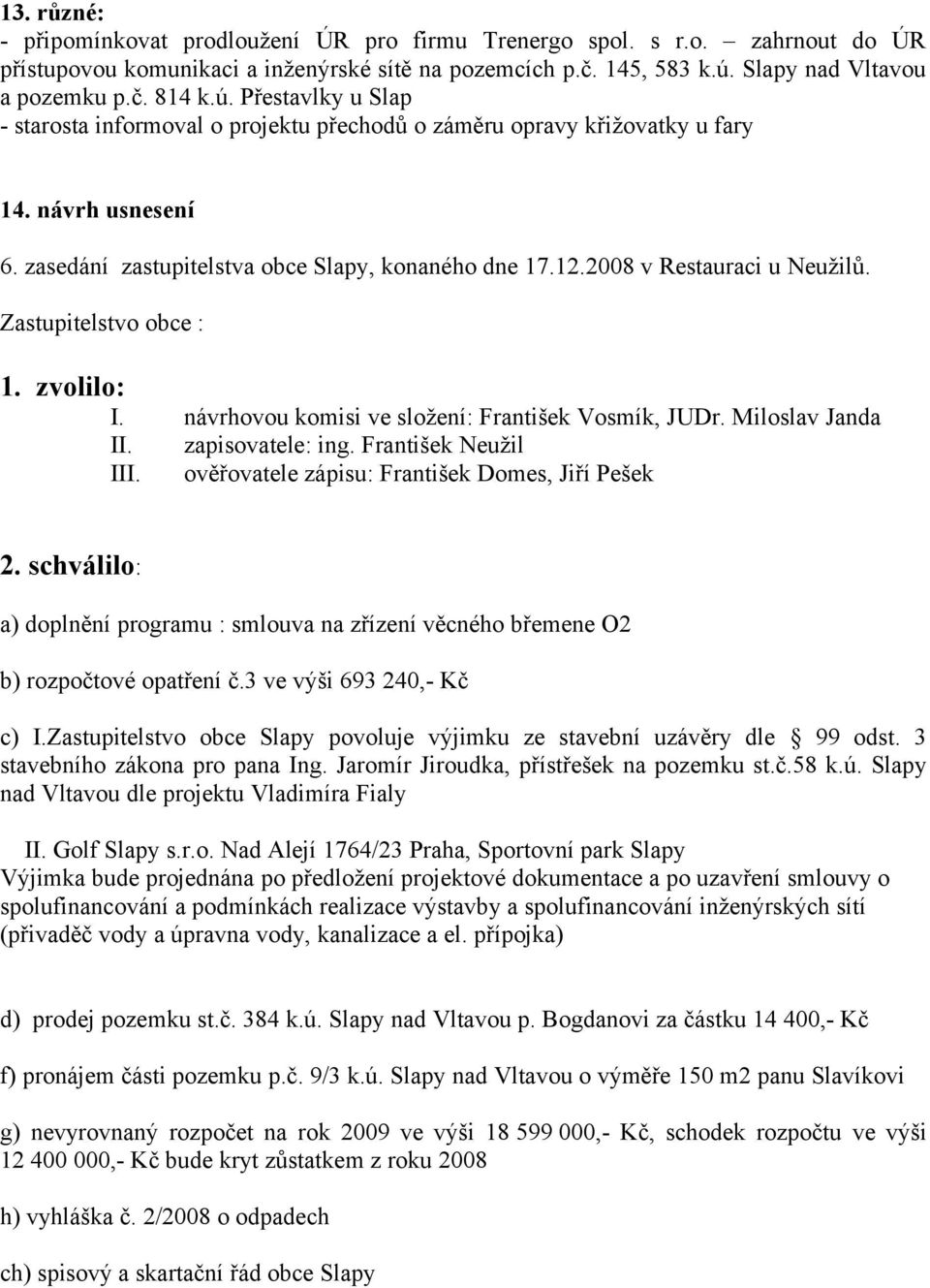 2008 v Restauraci u Neužilů. Zastupitelstvo obce : 1. zvolilo: I. návrhovou komisi ve složení: František Vosmík, JUDr. Miloslav Janda II. zapisovatele: ing. František Neužil III.