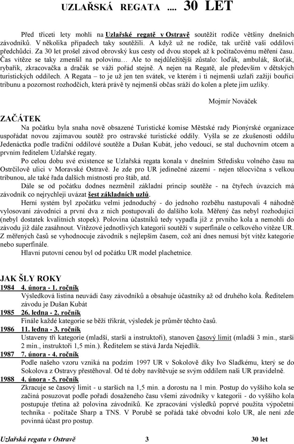 Čas vítěze se taky zmenšil na polovinu Ale to nejdůležitější zůstalo: loďák, ambulák, škoťák, rybařík, zkracovačka a dračák se váží pořád stejně.