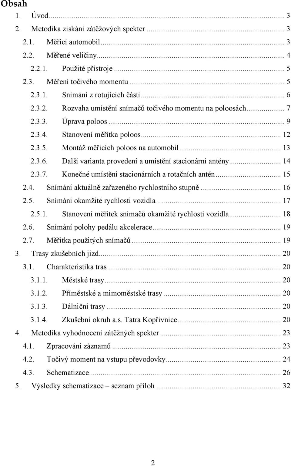 .. 14 2.3.7. Konečné umístění stacionárních a rotačních antén... 15 2.4. Snímání aktuálně zařazeného rychlostního stupně... 16 2.5. Snímání okamžité rychlosti vozidla... 17 2.5.1. Stanovení měřítek snímačů okamžité rychlosti vozidla.