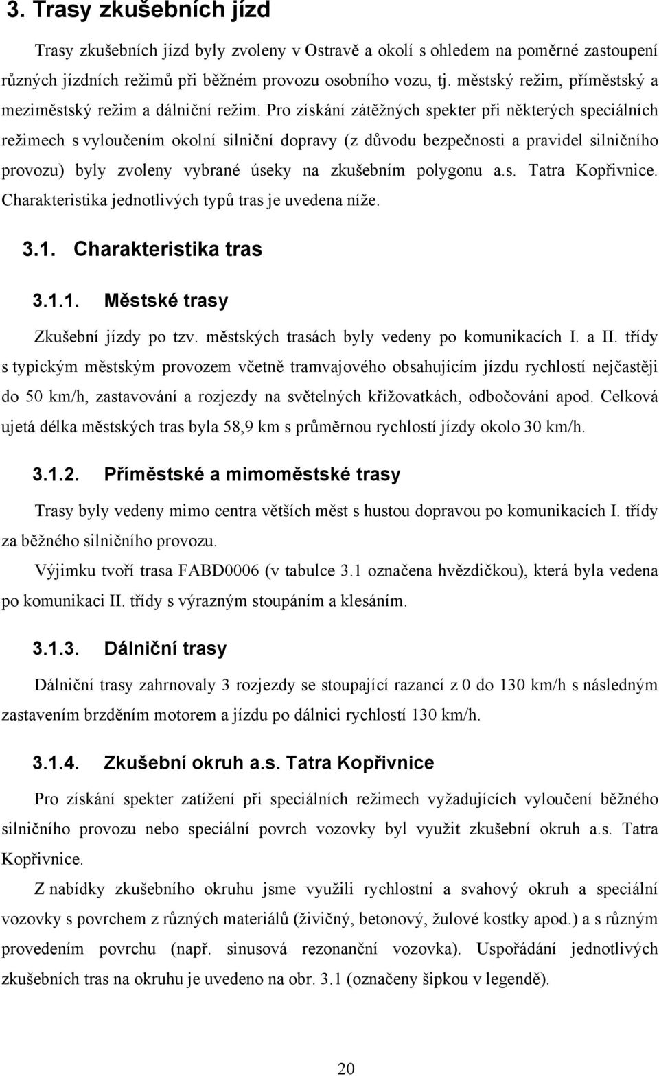 Pro získání zátěžných spekter při některých speciálních režimech s vyloučením okolní silniční dopravy (z důvodu bezpečnosti a pravidel silničního provozu) byly zvoleny vybrané úseky na zkušebním