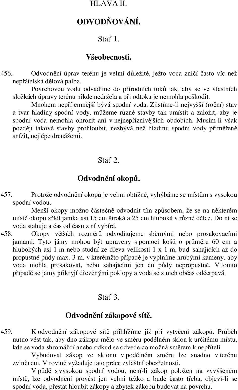 Zjistíme-li nejvyšší (roční) stav a tvar hladiny spodní vody, můžeme různé stavby tak umístit a založit, aby je spodní voda nemohla ohrozit ani v nejnepříznivějších obdobích.