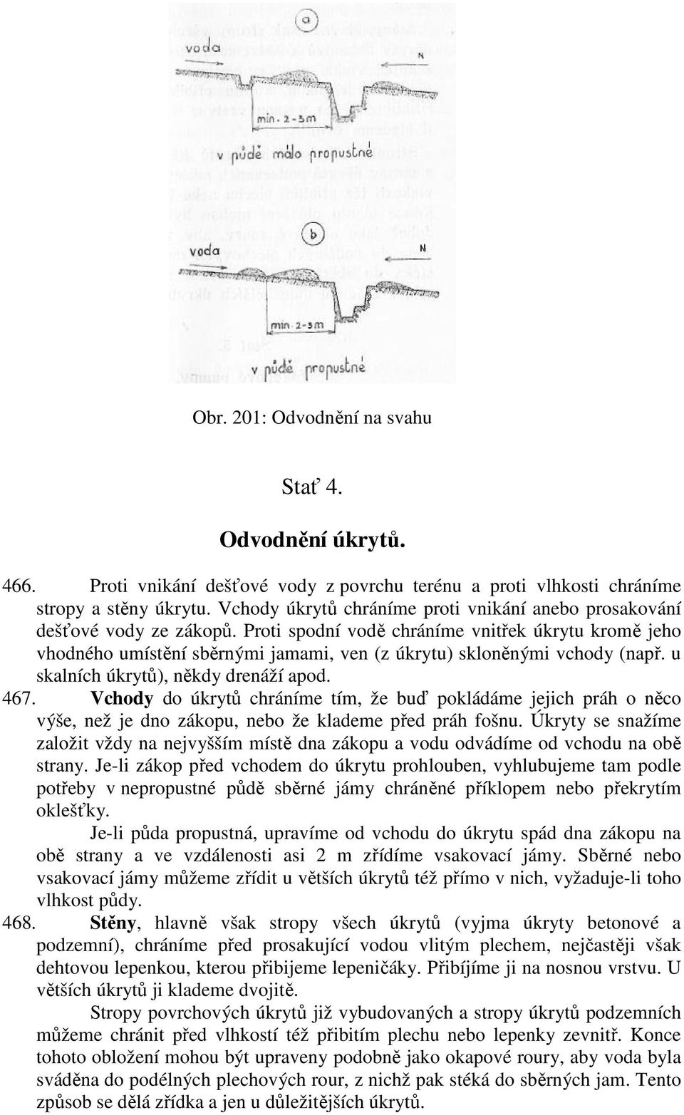 Proti spodní vodě chráníme vnitřek úkrytu kromě jeho vhodného umístění sběrnými jamami, ven (z úkrytu) skloněnými vchody (např. u skalních úkrytů), někdy drenáží apod. 467.