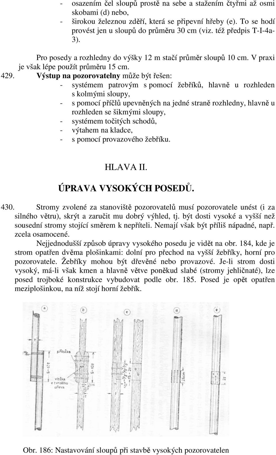 Výstup na pozorovatelny může být řešen: - systémem patrovým s pomocí žebříků, hlavně u rozhleden s kolmými sloupy, - s pomocí příčlů upevněných na jedné straně rozhledny, hlavně u rozhleden se