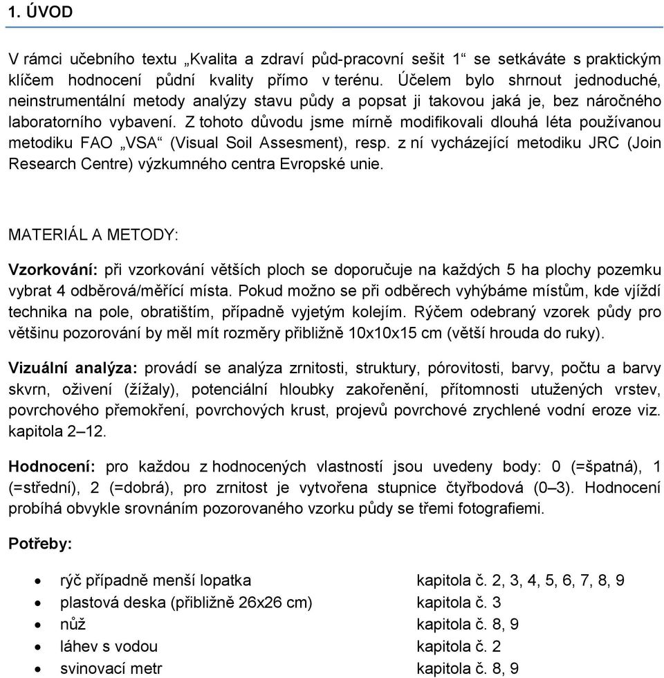 Z tohoto důvodu jsme mírně modifikovali dlouhá léta používanou metodiku FAO VSA (Visual Soil Assesment), resp. z ní vycházející metodiku JRC (Join Research Centre) výzkumného centra Evropské unie.