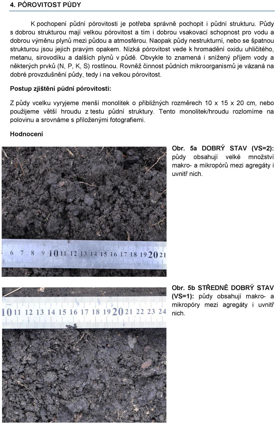 Naopak půdy nestrukturní, nebo se špatnou strukturou jsou jejich pravým opakem. Nízká pórovitost vede k hromadění oxidu uhličitého, metanu, sirovodíku a dalších plynů v půdě.