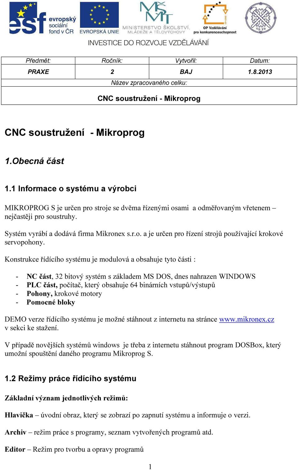 Konstrukce řídícího systému je modulová a obsahuje tyto části : - NC část, 32 bitový systém s základem MS DOS, dnes nahrazen WINDOWS - PLC část, počítač, který obsahuje 64 binárních vstupů/výstupů -