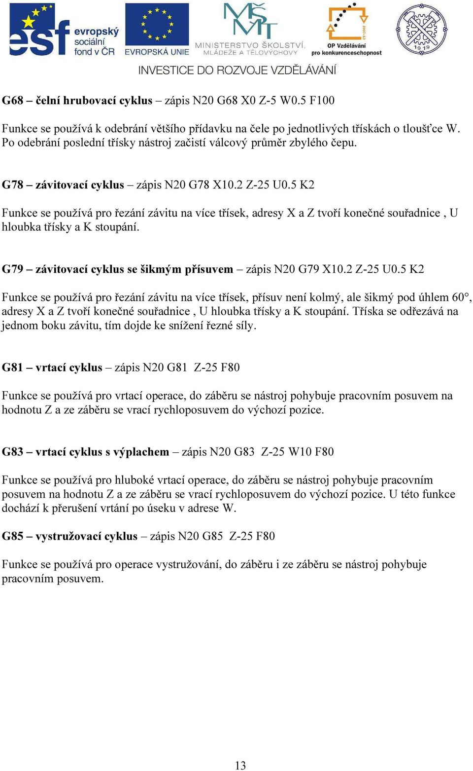 5 K2 Funkce se používá pro řezání závitu na více třísek, adresy X a Z tvoří konečné souřadnice, U hloubka třísky a K stoupání. G79 závitovací cyklus se šikmým přísuvem zápis N20 G79 X10.2 Z-25 U0.