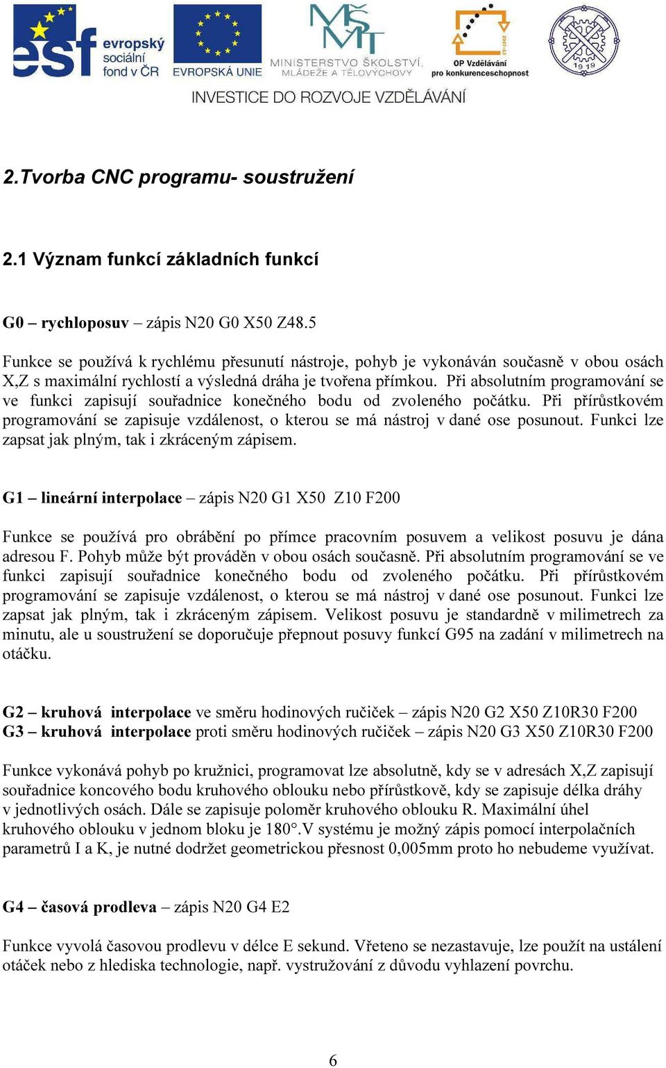 Při absolutním programování se ve funkci zapisují souřadnice konečného bodu od zvoleného počátku. Při přírůstkovém programování se zapisuje vzdálenost, o kterou se má nástroj v dané ose posunout.