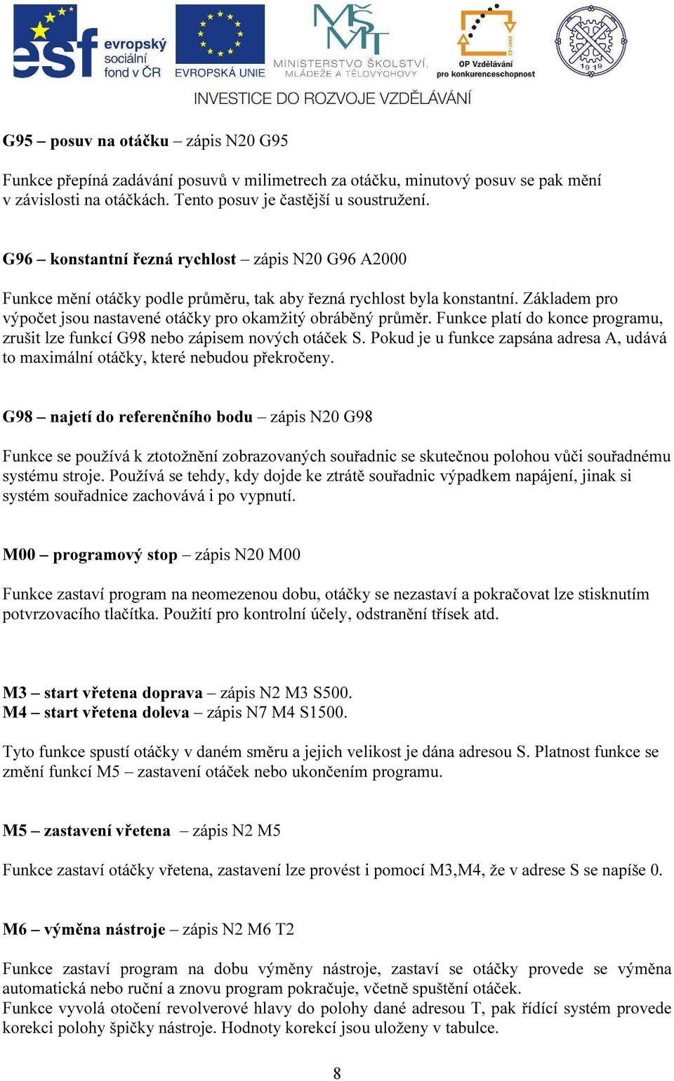 Funkce platí do konce programu, zrušit lze funkcí G98 nebo zápisem nových otáček S. Pokud je u funkce zapsána adresa A, udává to maximální otáčky, které nebudou překročeny.