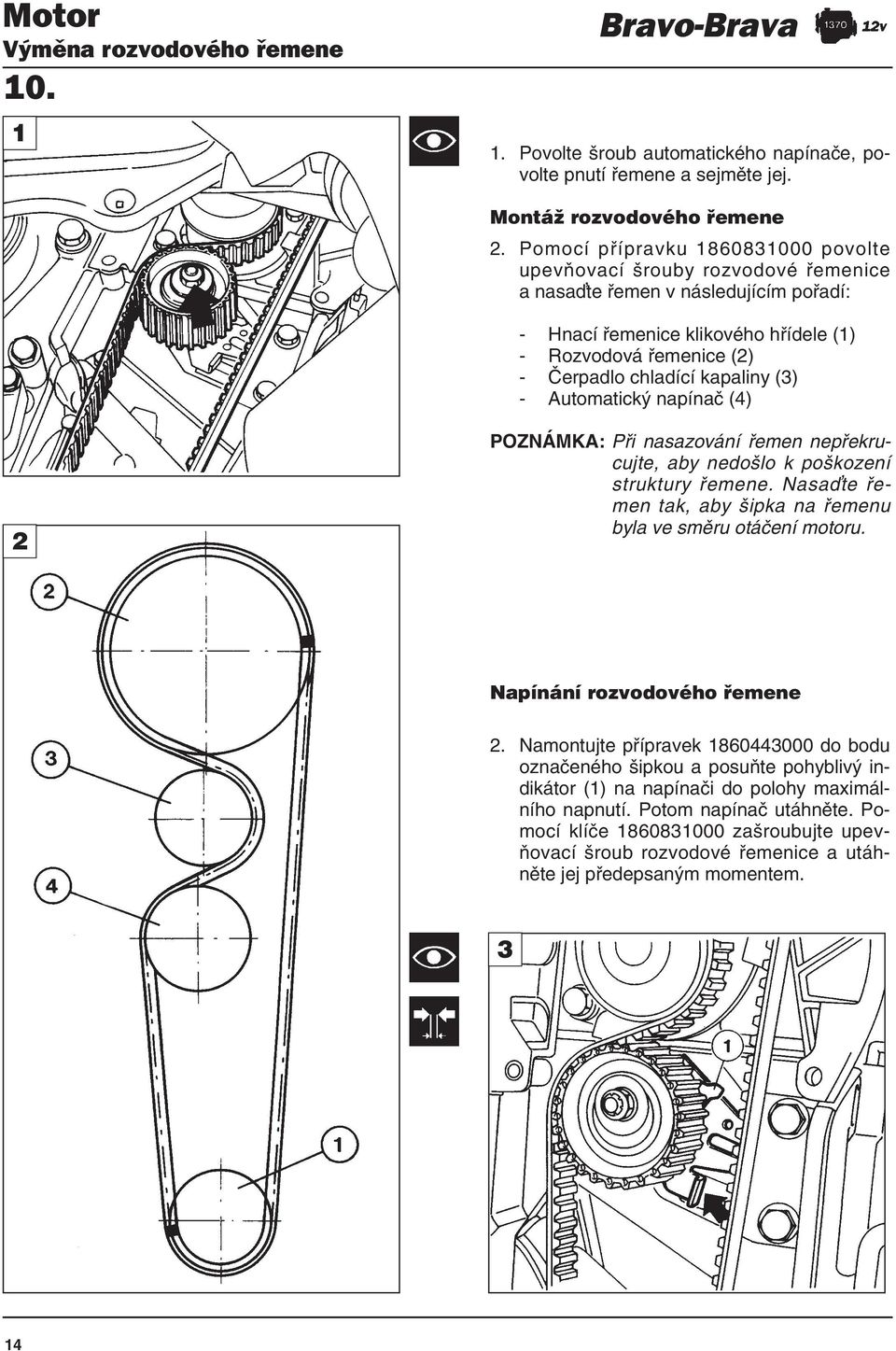 kapaliny (3) - Automatický napínač (4) 2 POZNÁMKA: Při nasazování řemen nepřekrucujte, aby nedošlo k poškození struktury řemene. Nasa te řemen tak, aby šipka na řemenu byla ve směru otáčení motoru.