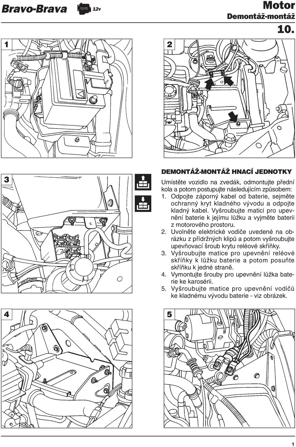 Vyšroubujte matici pro upevnění baterie k jejímu lůžku a vyjměte baterii z motorového prostoru. 2.