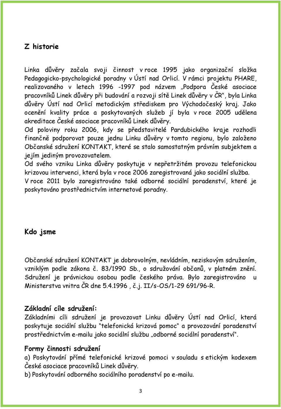 metodickým střediskem pro Východočeský kraj. Jako ocenění kvality práce a poskytovaných služeb jí byla v roce 2005 udělena akreditace České asociace pracovníků Linek důvěry.