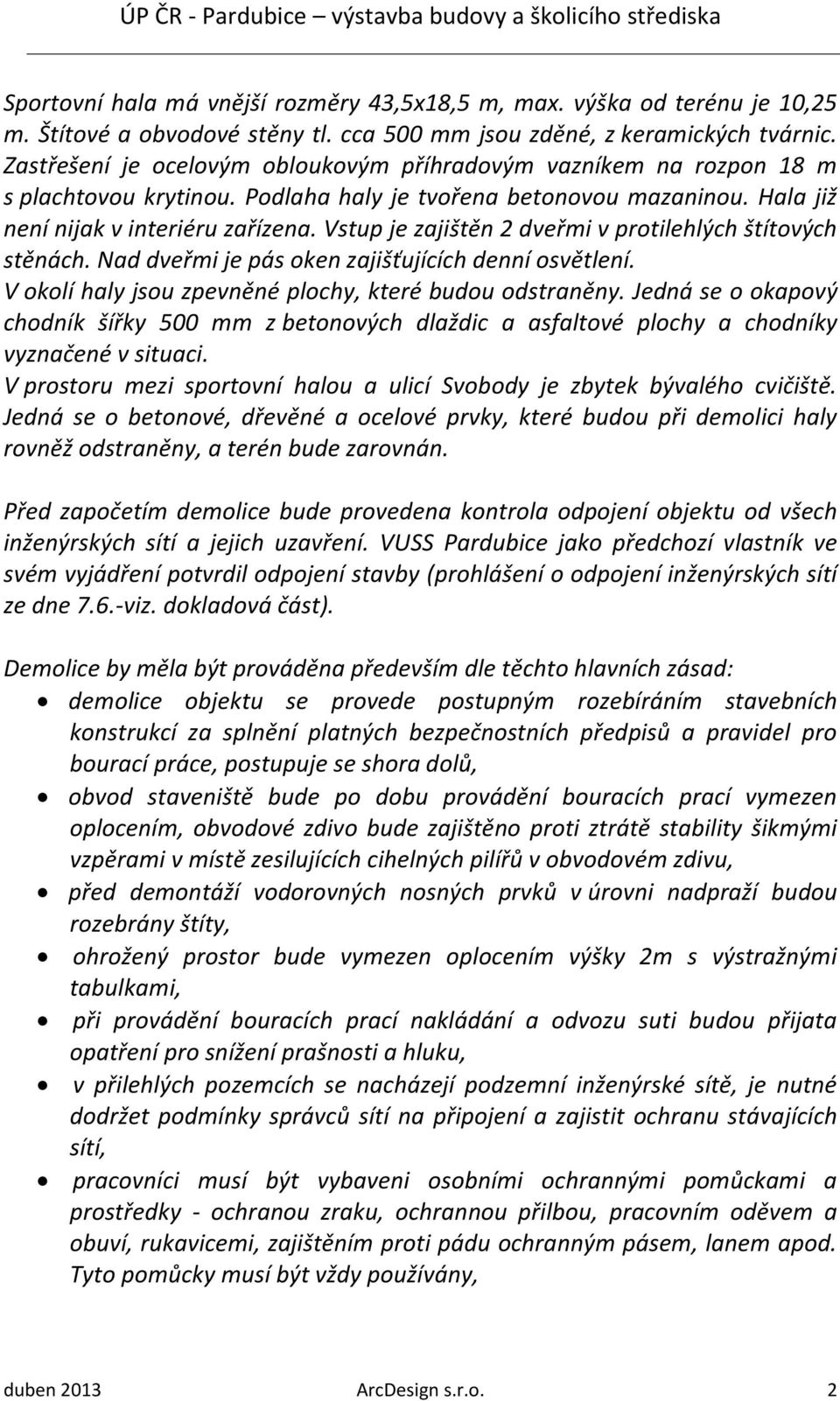 Vstup je zajištěn 2 dveřmi v protilehlých štítových stěnách. Nad dveřmi je pás oken zajišťujících denní osvětlení. V okolí haly jsou zpevněné plochy, které budou odstraněny.