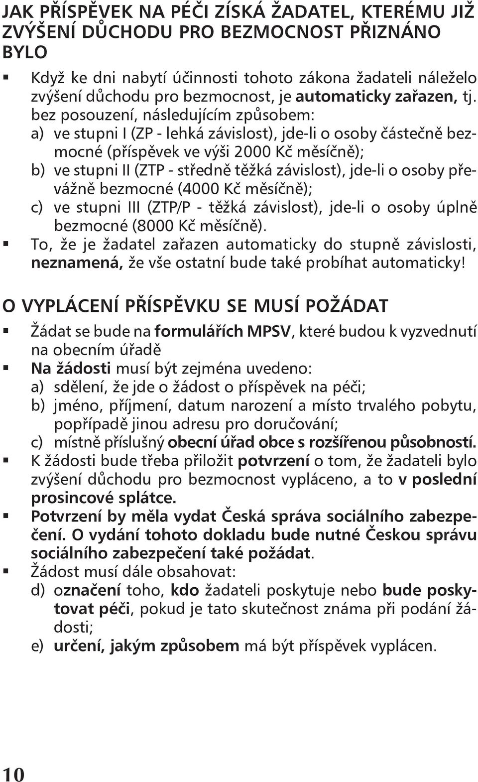 bez posouzení, následujícím způsobem: a) ve stupni I (ZP - lehká závislost), jde-li o osoby částečně bezmocné (příspěvek ve výši 2000 Kč měsíčně); b) ve stupni II (ZTP - středně těžká závislost),