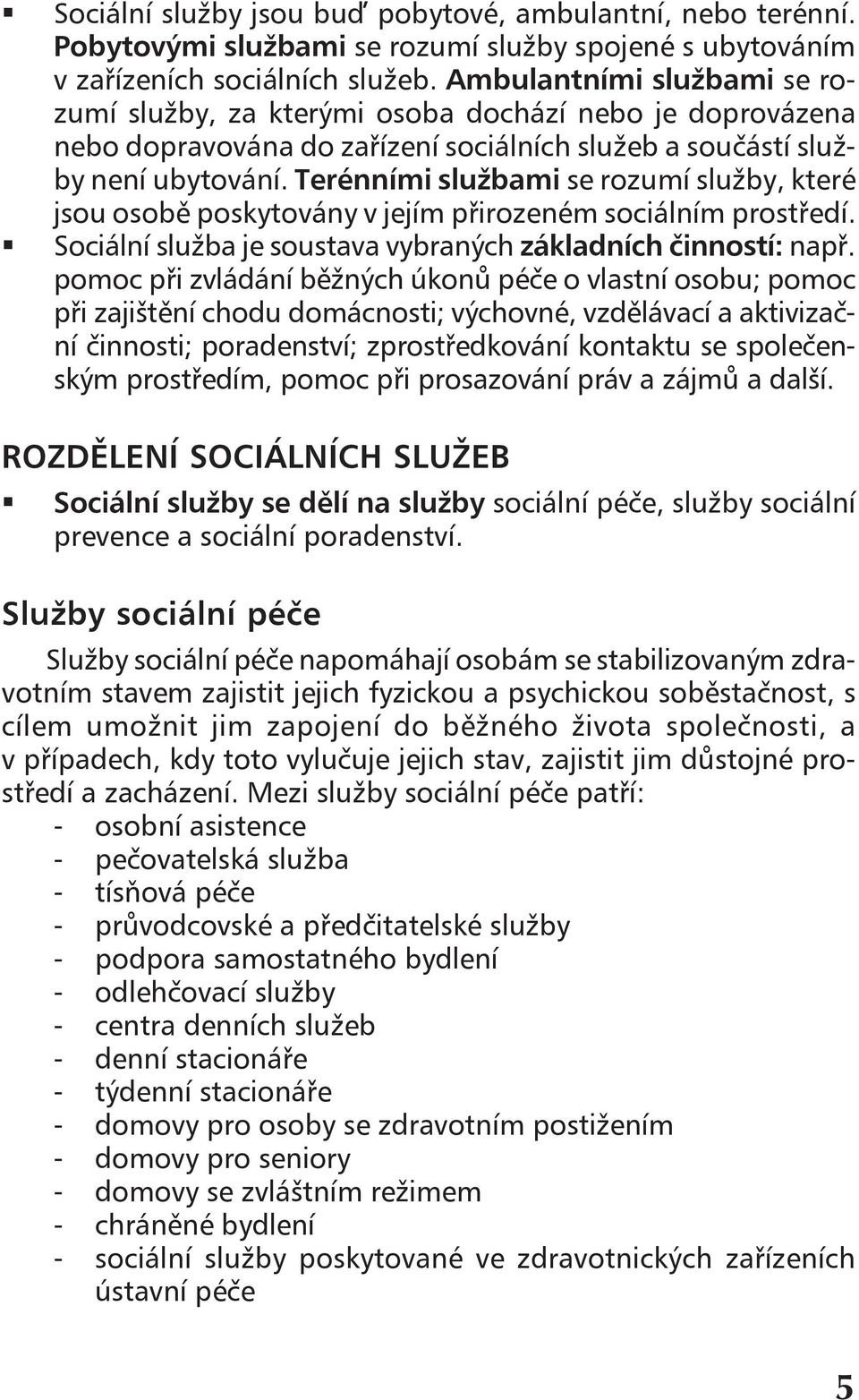 Terénními službami se rozumí služby, které jsou osobě poskytovány v jejím přirozeném sociálním prostředí.! Sociální služba je soustava vybraných základních činností: např.