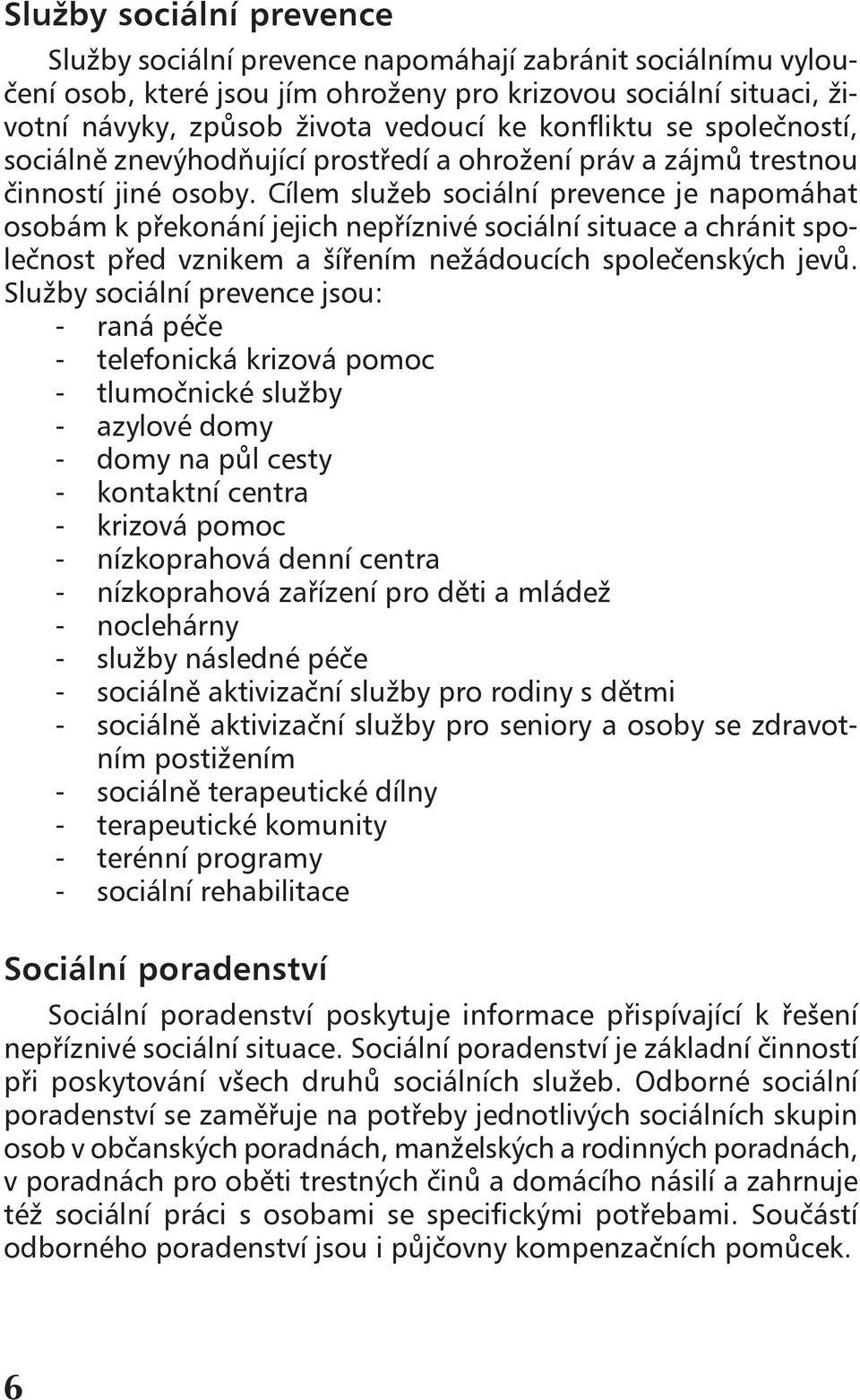 Cílem služeb sociální prevence je napomáhat osobám k překonání jejich nepříznivé sociální situace a chránit společnost před vznikem a šířením nežádoucích společenských jevů.