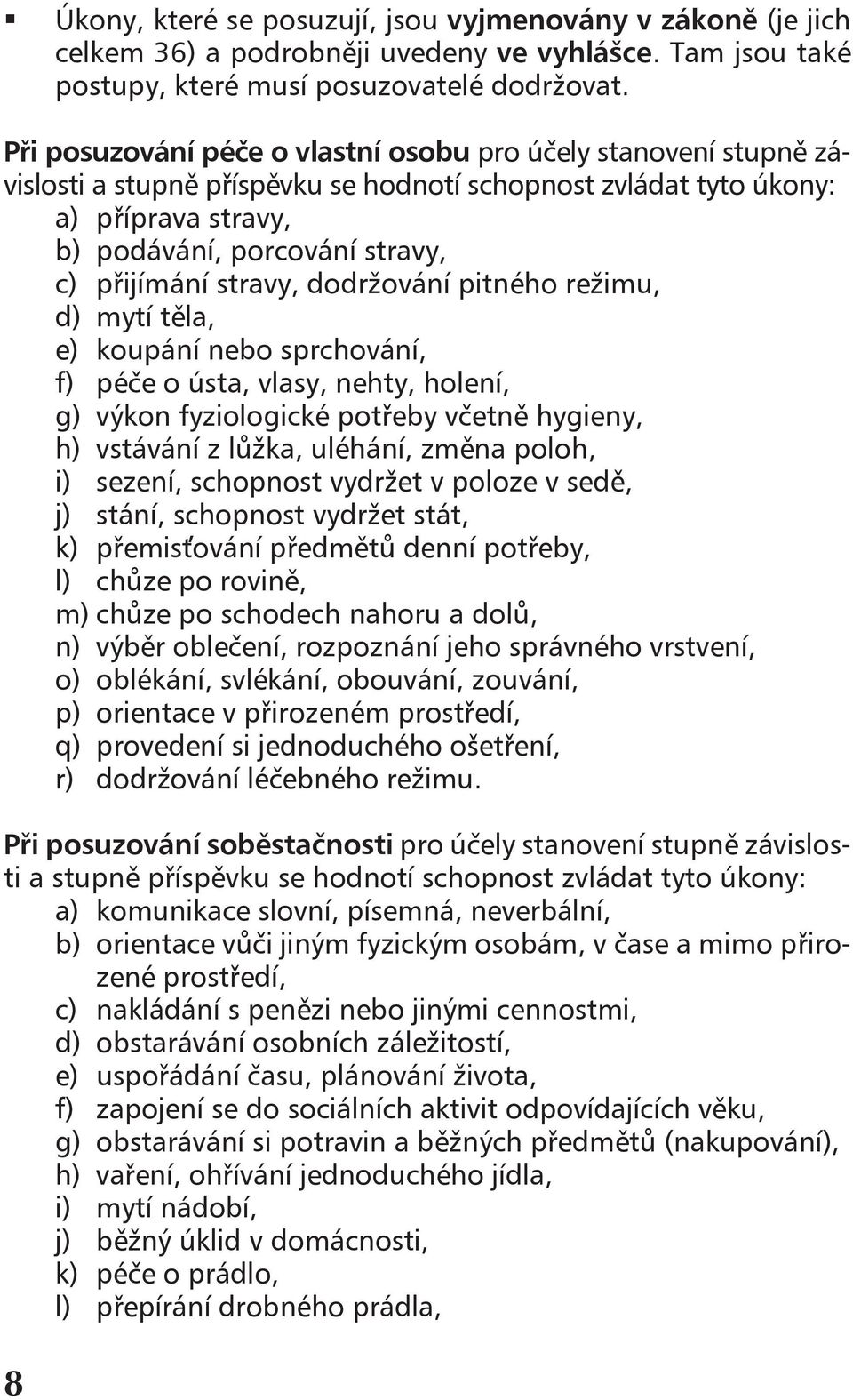 stravy, dodržování pitného režimu, d) mytí těla, e) koupání nebo sprchování, f) péče o ústa, vlasy, nehty, holení, g) výkon fyziologické potřeby včetně hygieny, h) vstávání z lůžka, uléhání, změna