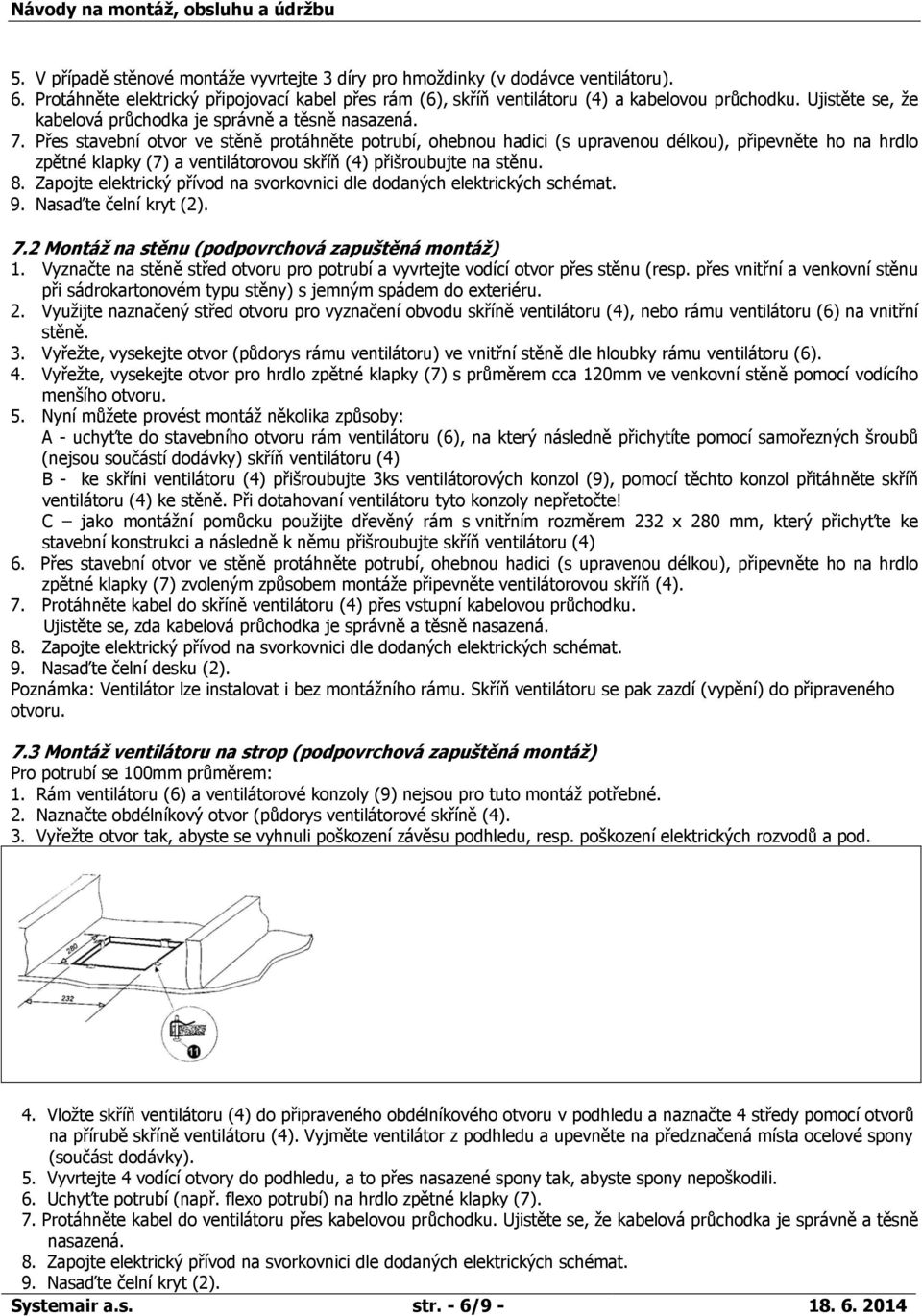 Přes stavební otvor ve stěně protáhněte potrubí, ohebnou hadici (s upravenou délkou), připevněte ho na hrdlo zpětné klapky (7) a ventilátorovou skříň (4) přišroubujte na stěnu. 8.