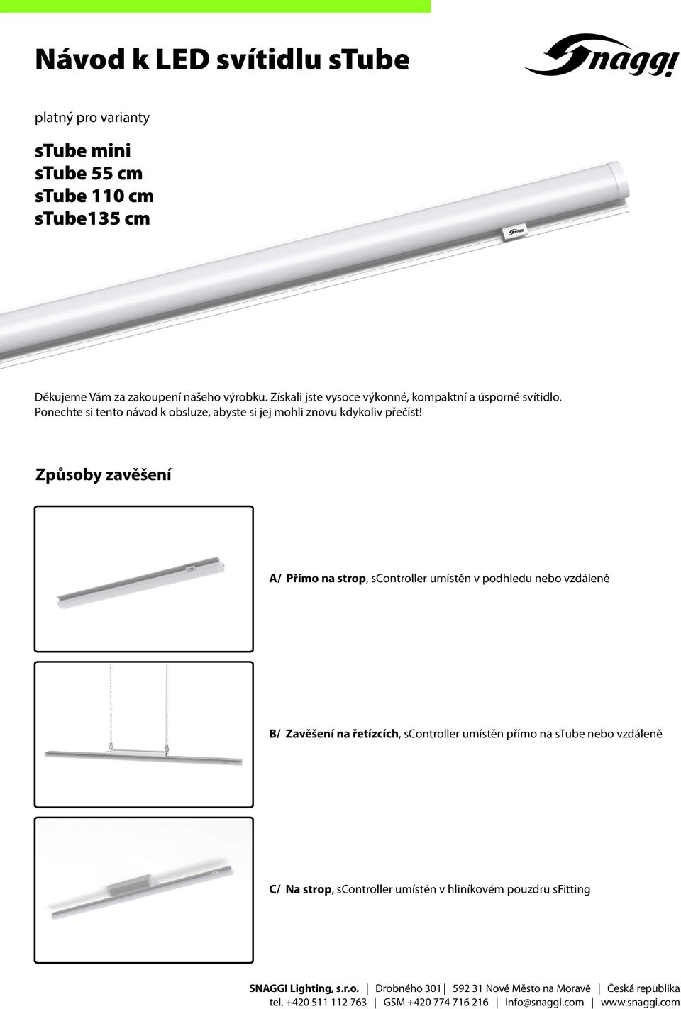 Způsoby zavěšení A/ Přímo na strop, umístěn v podhledu nebo vzdáleně B/ Zavěšení na řetízcích, umístěn přímo na nebo vzdáleně C/ a strop,