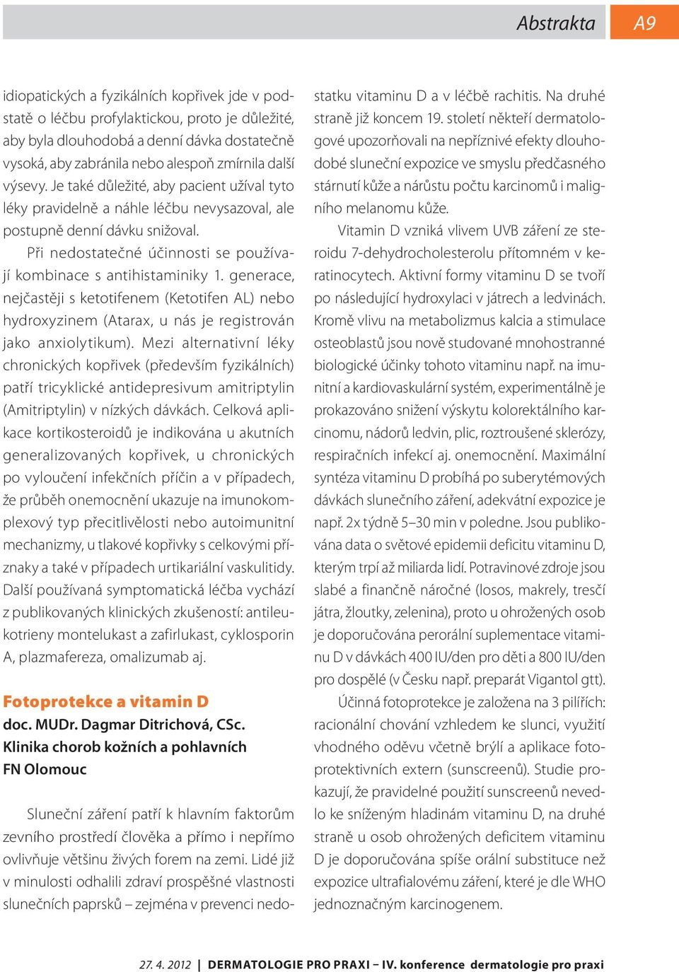 Při nedostatečné účinnosti se používají kombinace s antihistaminiky 1. generace, nejčastěji s ketotifenem (Ketotifen AL) nebo hydroxyzinem (Atarax, u nás je registrován jako anxiolytikum).