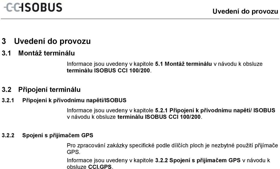 1 Montáž terminálu v návodu k obsluze terminálu ISOBUS CCI 100/200. 3.2 Připojení terminálu 3.2.1 Připojení k přívodnímu napětí/isobus Informace jsou uvedeny v kapitole 5.2.1 Připojení k přívodnímu napětí/ ISOBUS v návodu k obsluze terminálu ISOBUS CCI 100/200.