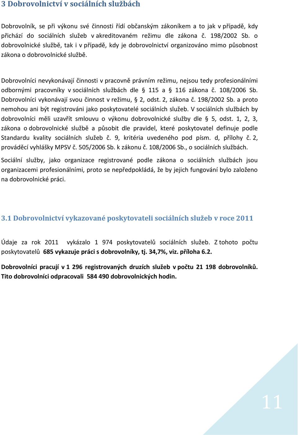Dobrovolníci nevykonávají činnosti v pracovně právním režimu, nejsou tedy profesionálními odbornými pracovníky v sociálních službách dle 115 a 116 zákona č. 108/2006 Sb.