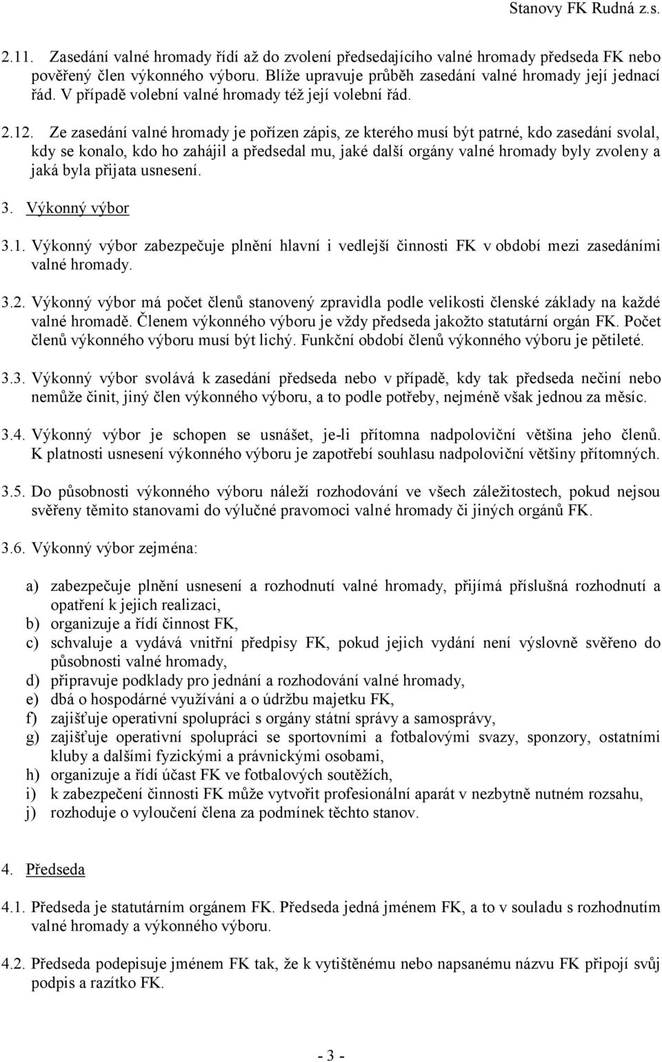 Ze zasedání valné hromady je pořízen zápis, ze kterého musí být patrné, kdo zasedání svolal, kdy se konalo, kdo ho zahájil a předsedal mu, jaké další orgány valné hromady byly zvoleny a jaká byla