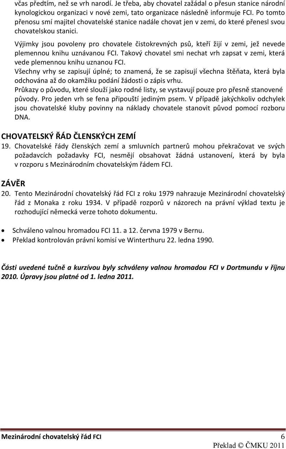 Výjimky jsou povoleny pro chovatele čistokrevných psů, kteří žijí v zemi, jež nevede plemennou knihu uznávanou FCI.