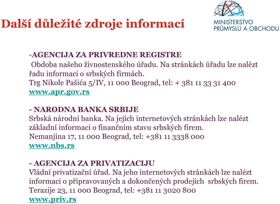 Na jejích internetových stránkách lze nalézt základní informaci o finančním stavu srbských firem. Nemanjina 17, 11 000 Beograd, tel: +381 11 3338 000 www.nbs.