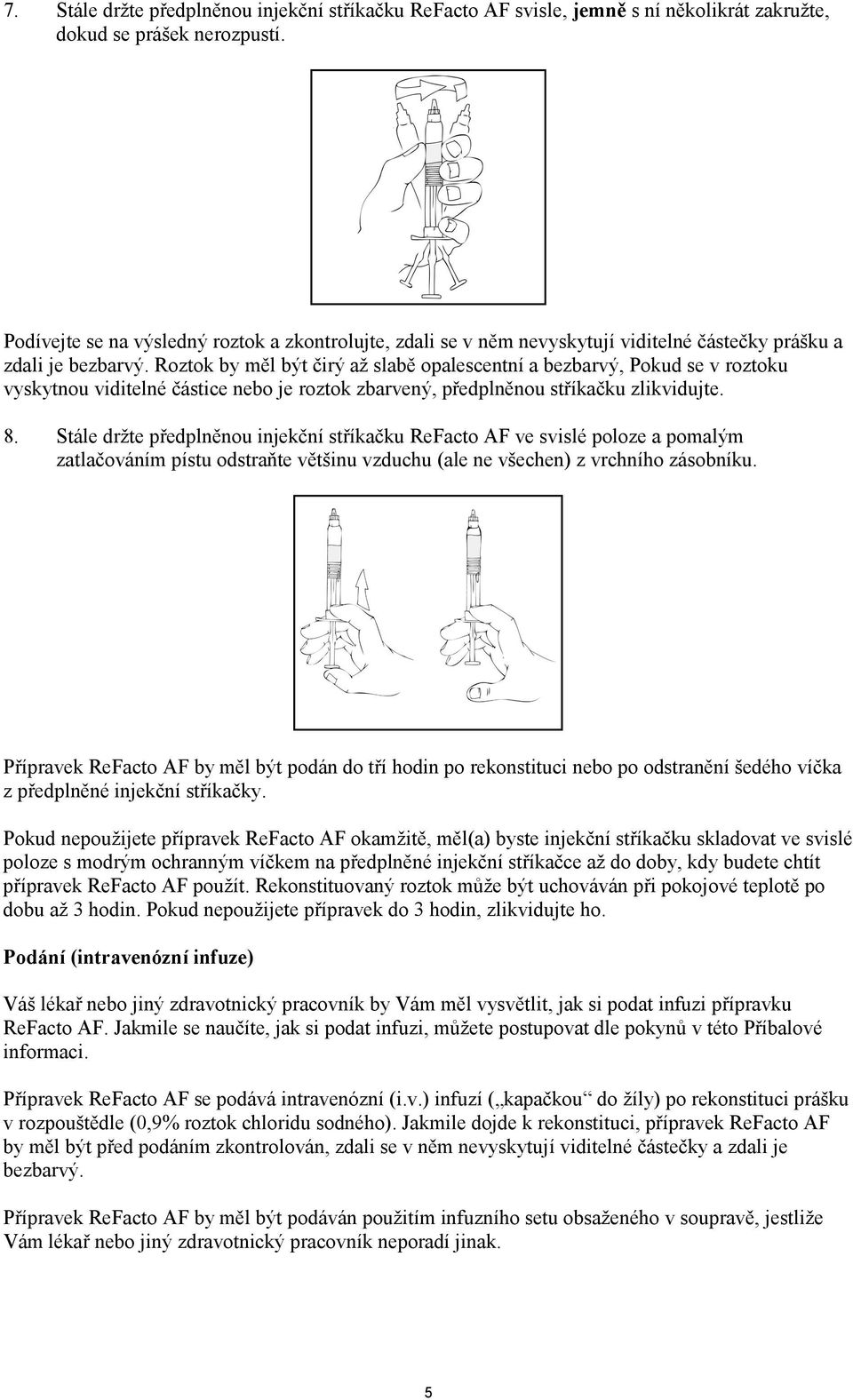 Roztok by měl být čirý až slabě opalescentní a bezbarvý, Pokud se v roztoku vyskytnou viditelné částice nebo je roztok zbarvený, předplněnou stříkačku zlikvidujte. 8.