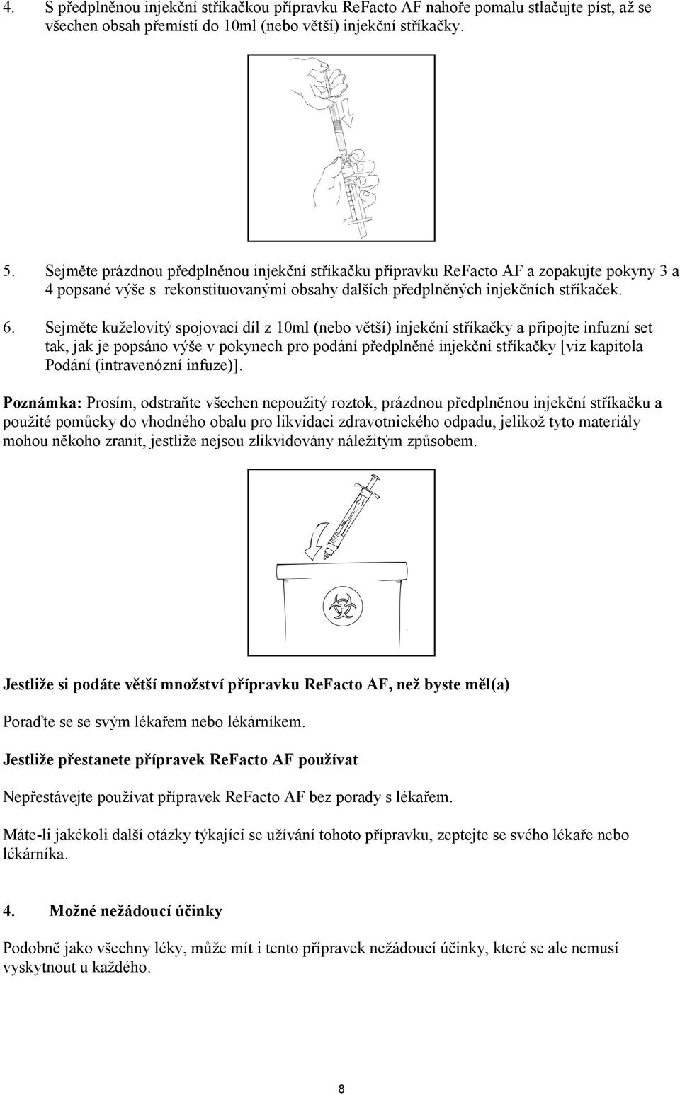 Sejměte kuželovitý spojovací díl z 10ml (nebo větší) injekční stříkačky a připojte infuzní set tak, jak je popsáno výše v pokynech pro podání předplněné injekční stříkačky [viz kapitola Podání