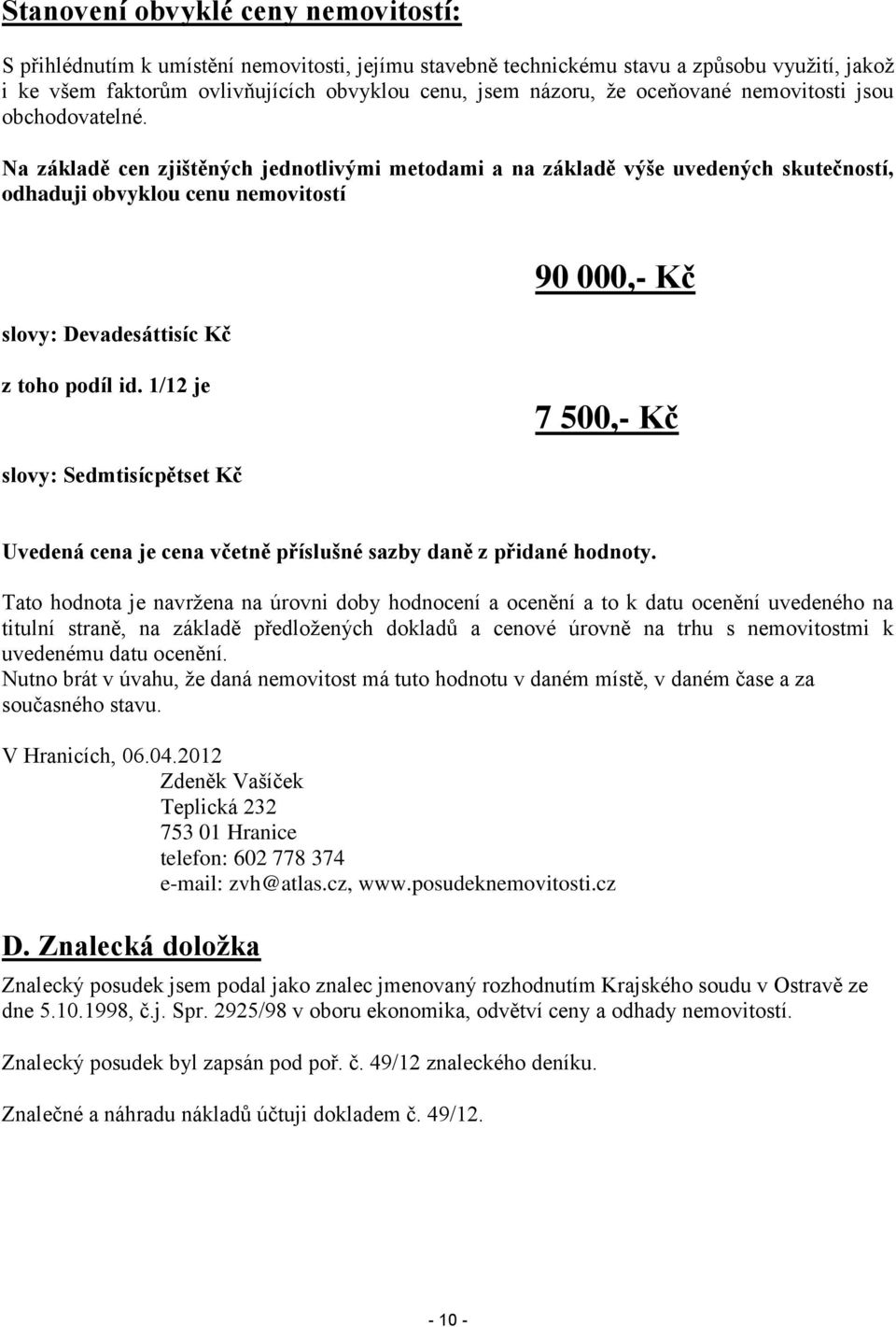 Na základě cen zjištěných jednotlivými metodami a na základě výše uvedených skutečností, odhaduji obvyklou cenu nemovitostí slovy: Devadesáttisíc Kč 90 000,- Kč z toho podíl id.