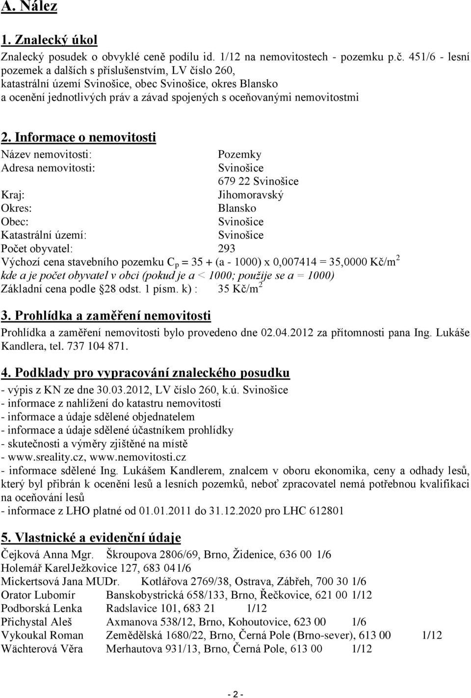 Informace o nemovitosti Název nemovitosti: Pozemky Adresa nemovitosti: Svinošice 679 22 Svinošice Kraj: Jihomoravský Okres: Blansko Obec: Svinošice Katastrální území: Svinošice Počet obyvatel: 293