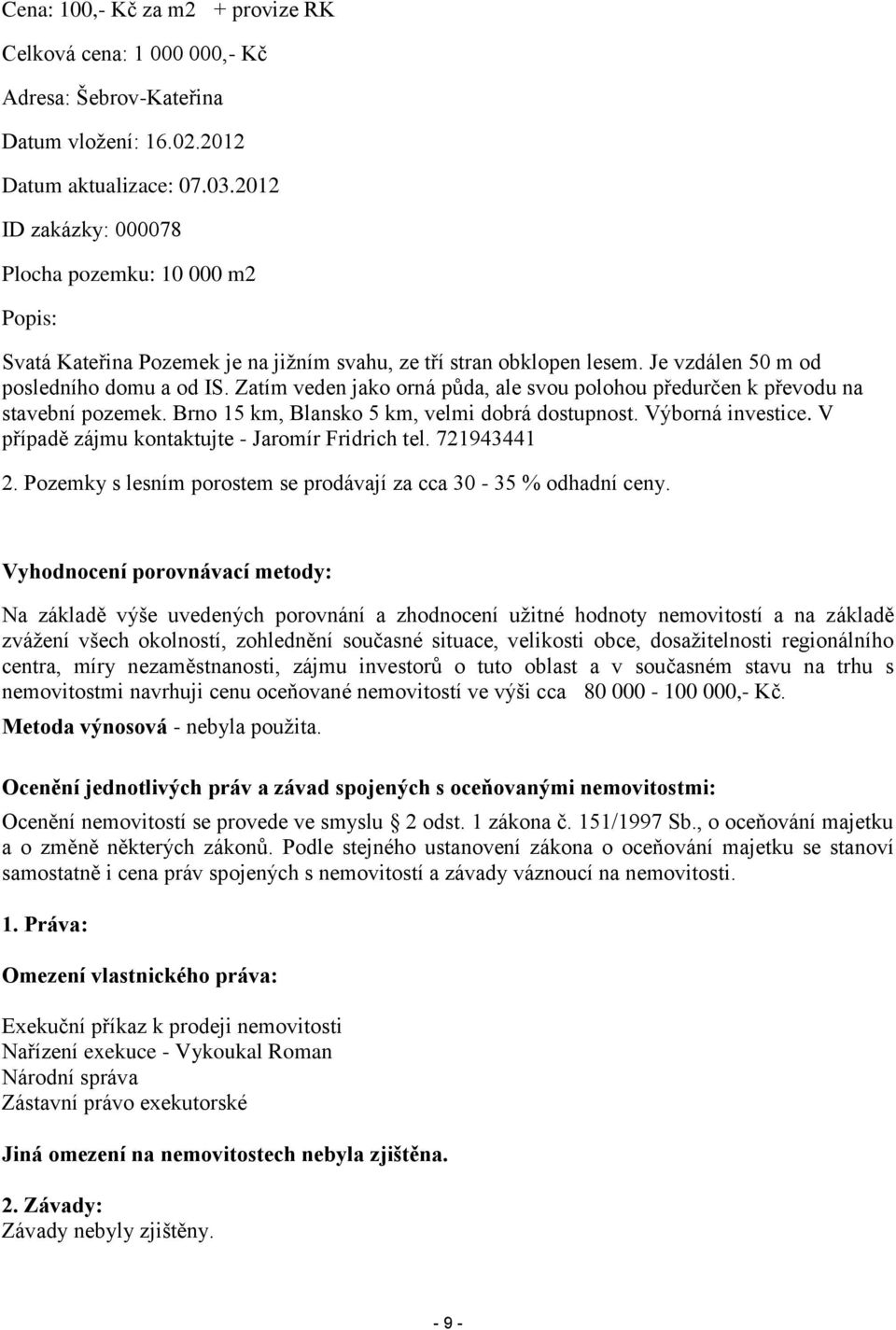 Zatím veden jako orná půda, ale svou polohou předurčen k převodu na stavební pozemek. Brno 15 km, Blansko 5 km, velmi dobrá dostupnost. Výborná investice.