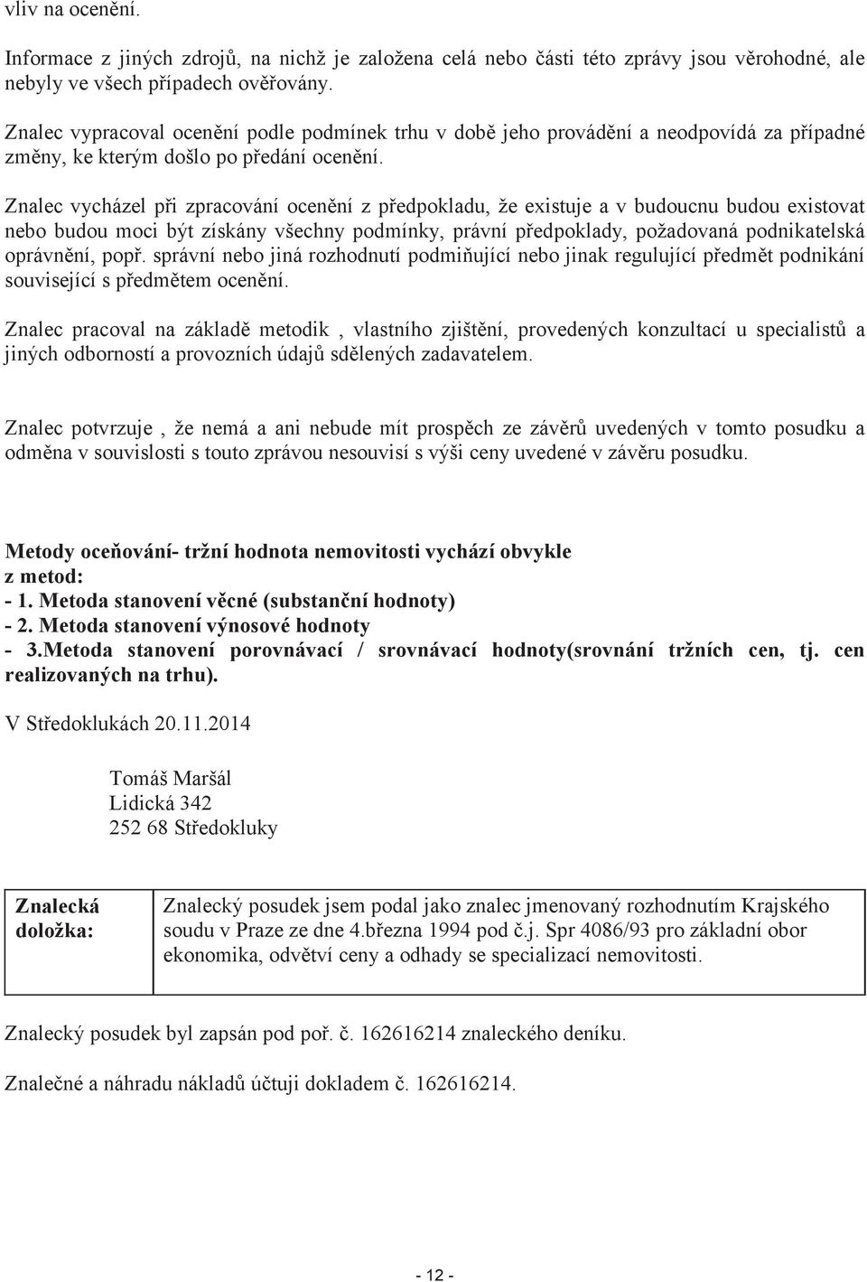 Znalec vycházel při zpracování ocenění z předpokladu, že existuje a v budoucnu budou existovat nebo budou moci být získány všechny podmínky, právní předpoklady, požadovaná podnikatelská oprávnění,