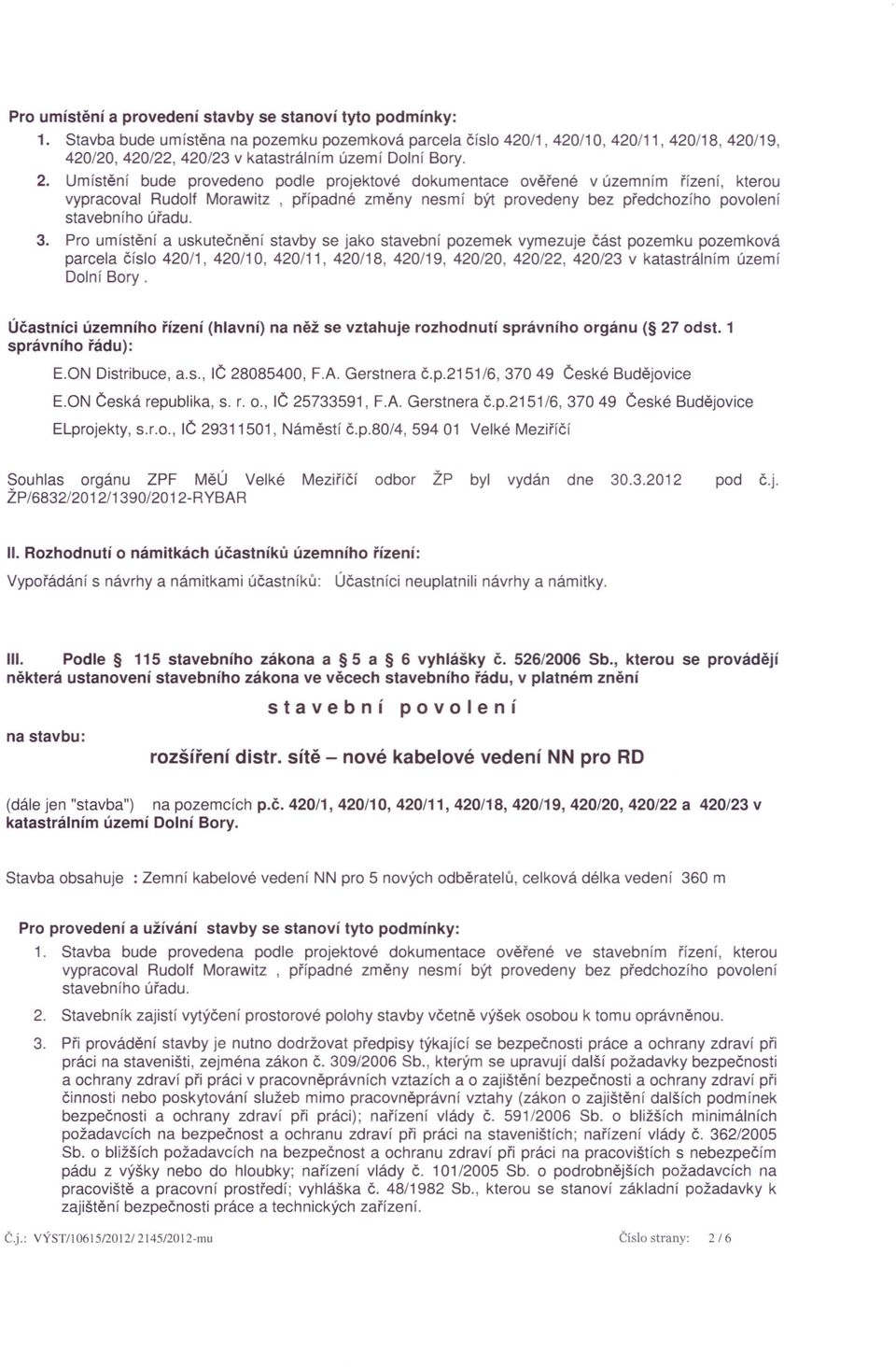 Umístění bude provedeno podle projektové dokumentace ověřené v územním řízení, kterou vypracoval Rudolf Morawitz, případné změny nesmí být provedeny bez předchozího povolení stavebního úřadu. 3.