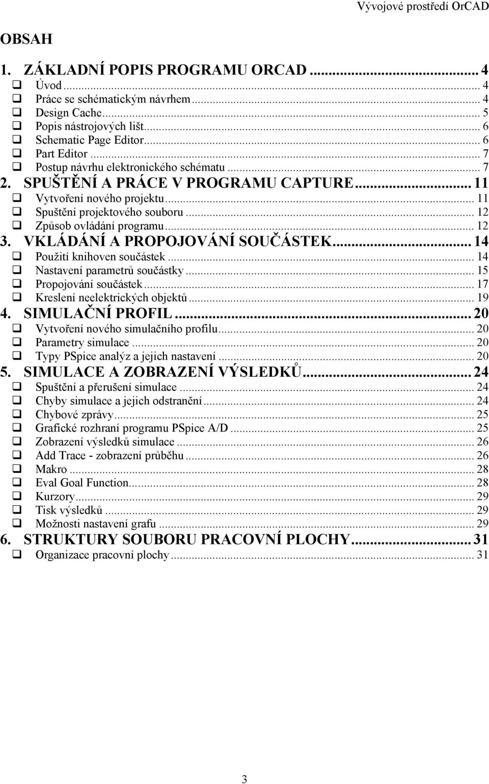 VKLÁDÁNÍ A PROPOJOVÁNÍ SOUČÁSTEK... 14 Použití knihoven součástek... 14 Nastavení parametrů součástky... 15 Propojování součástek... 17 Kreslení neelektrických objektů... 19 4. SIMULAČNÍ PROFIL.