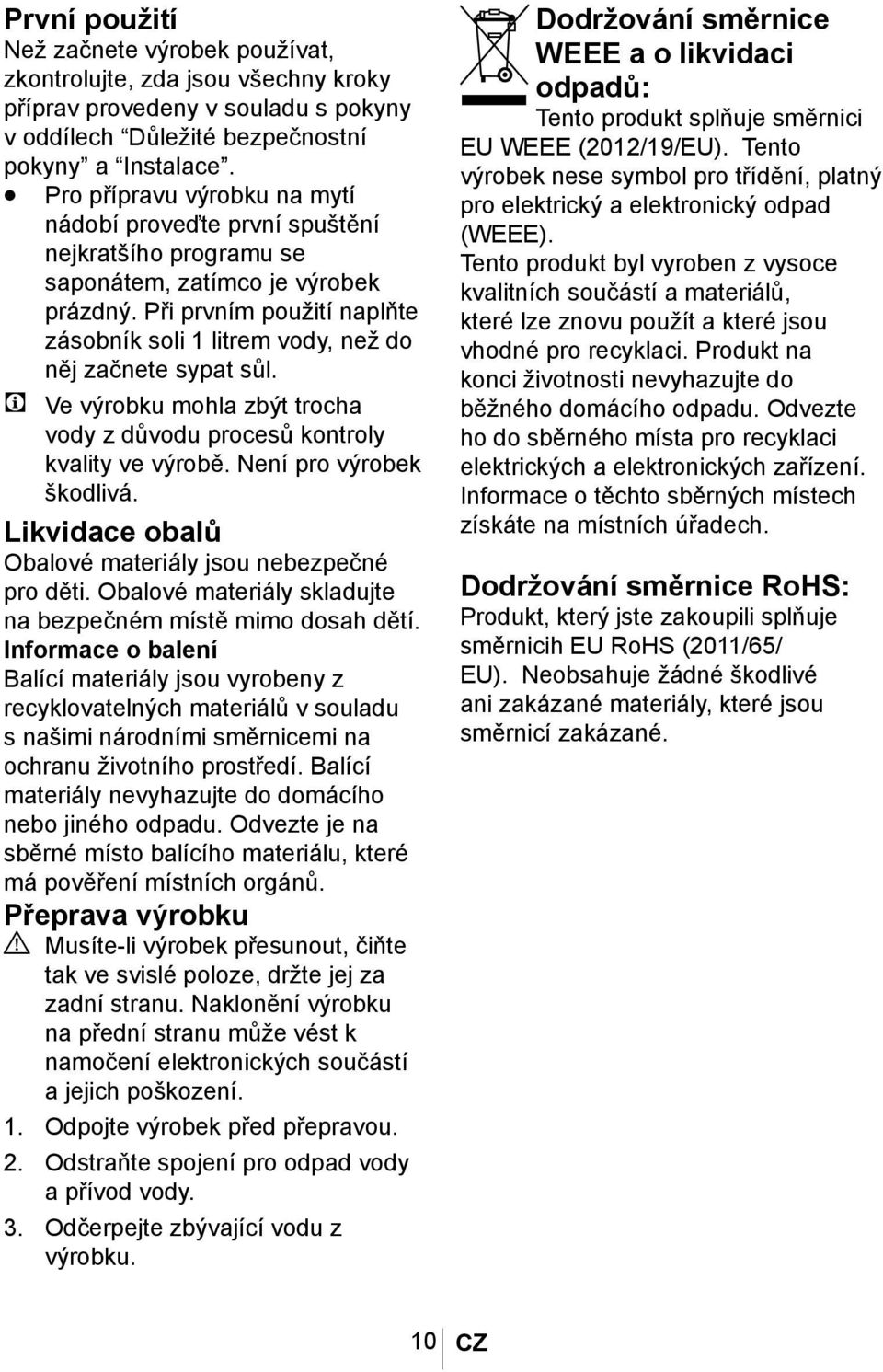 Při prvním použití naplňte zásobník soli 1 litrem vody, než do něj začnete sypat sůl. C Ve výrobku mohla zbýt trocha vody z důvodu procesů kontroly kvality ve výrobě. Není pro výrobek škodlivá.