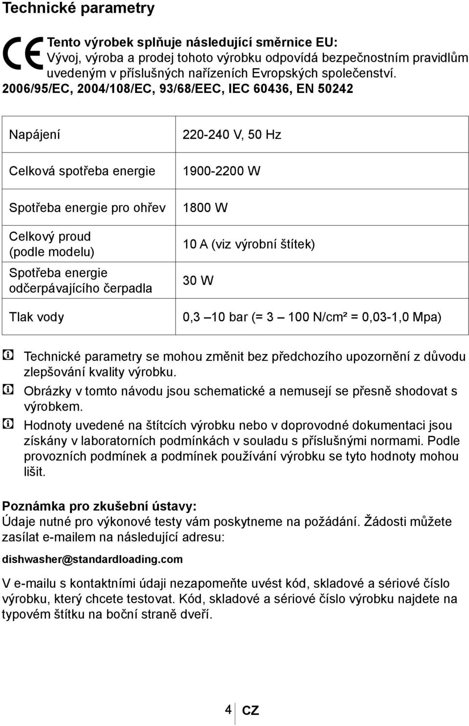 220-240 V, 50 Hz 1900-2200 W 1800 W 10 A (viz výrobní štítek) 30 W 0,3 10 bar (= 3 100 N/cm² = 0,03-1,0 Mpa) C Technické parametry se mohou změnit bez předchozího upozornění z důvodu zlepšování