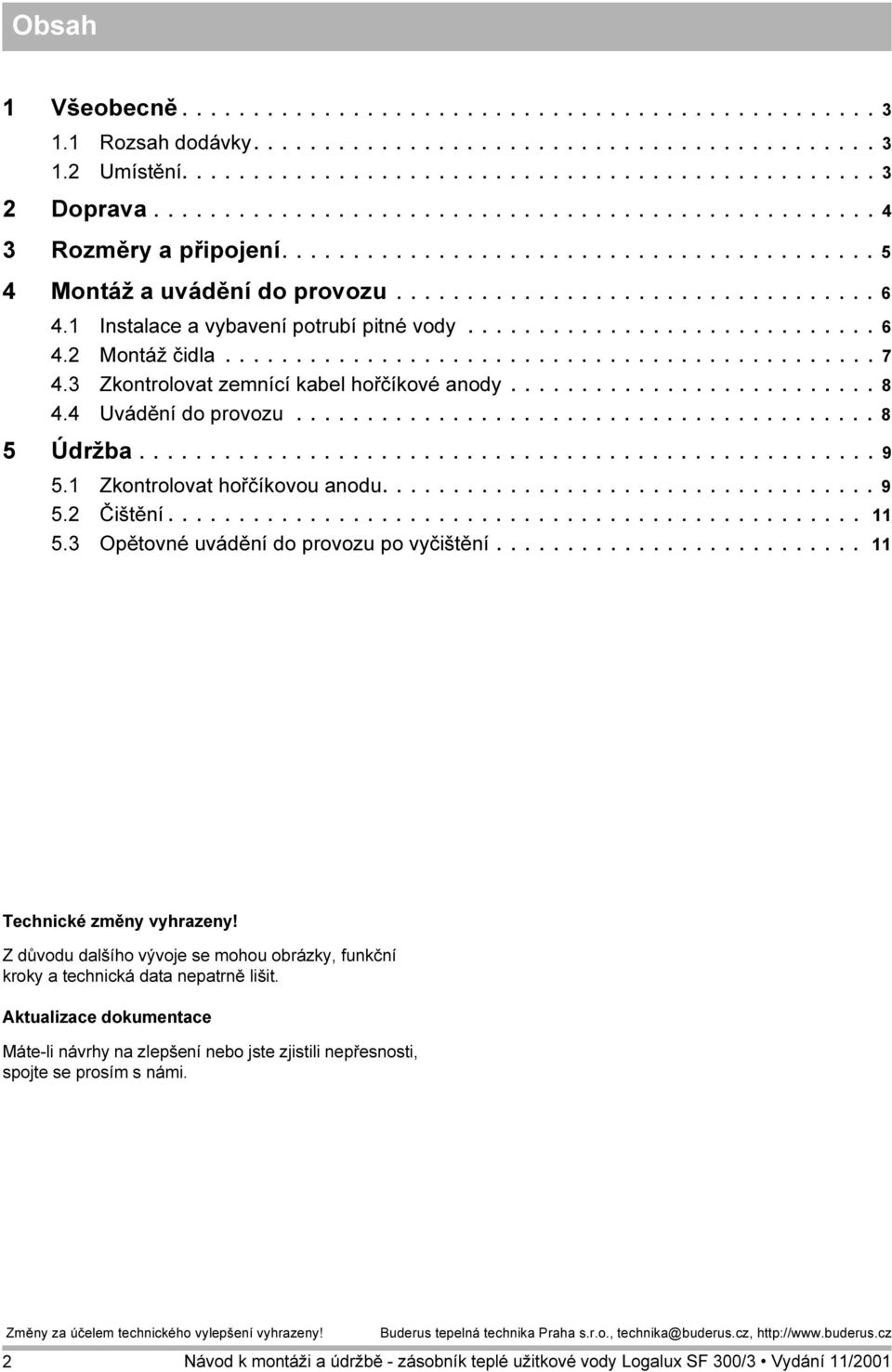 1 Instalace a vybavení potrubí pitné vody............................. 6 4.2 Montáž čidla.............................................. 7 4.3 Zkontrolovat zemnící kabel hořčíkové anody.......................... 8 4.