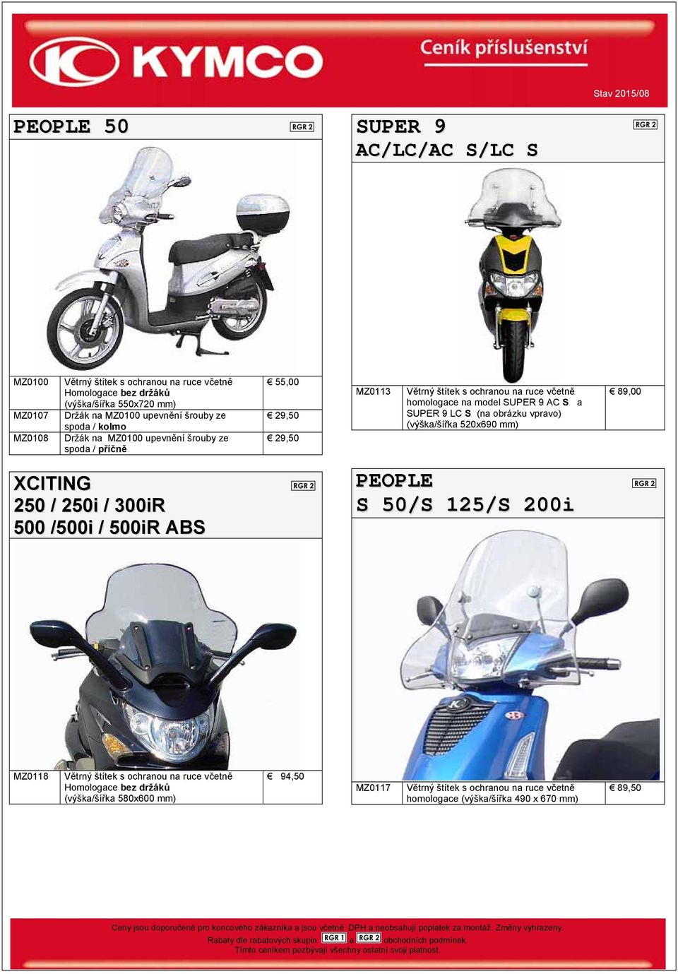 AC S a SUPER 9 LC S (na obrázku vpravo) (výška/šířka 520x690 mm) 89,00 XCITING 250 / 250i / 300iR 500 /500i / 500iR ABS PEOPLE S 50/S 125/S 200i MZ0118 Větrný štítek s