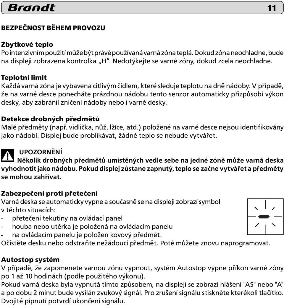 V případě, že na varné desce ponecháte prázdnou nádobu tento senzor automaticky přizpůsobí výkon desky, aby zabránil zničení nádoby nebo i varné desky. Detekce drobných předmětů Malé předměty (např.