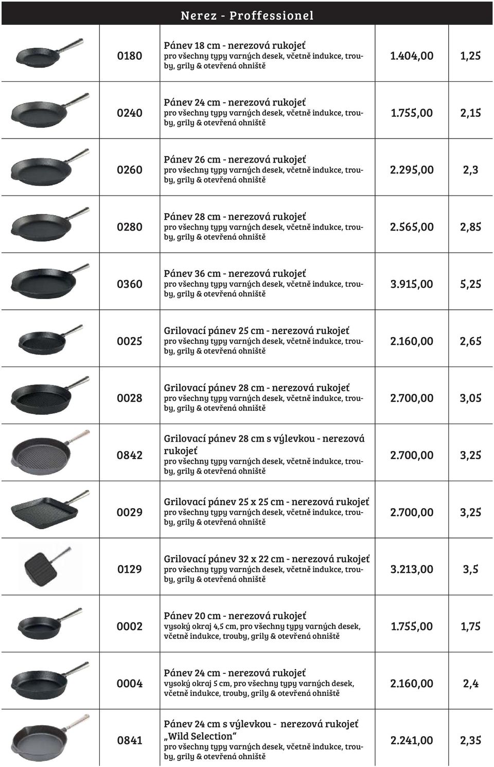 160,00 2,65 0028 Grilovací pánev 28 cm - nerezová rukojeť 2.700,00 3,05 0842 Grilovací pánev 28 cm s výlevkou - nerezová rukojeť 2.700,00 3,25 0029 Grilovací pánev 25 x 25 cm - nerezová rukojeť 2.