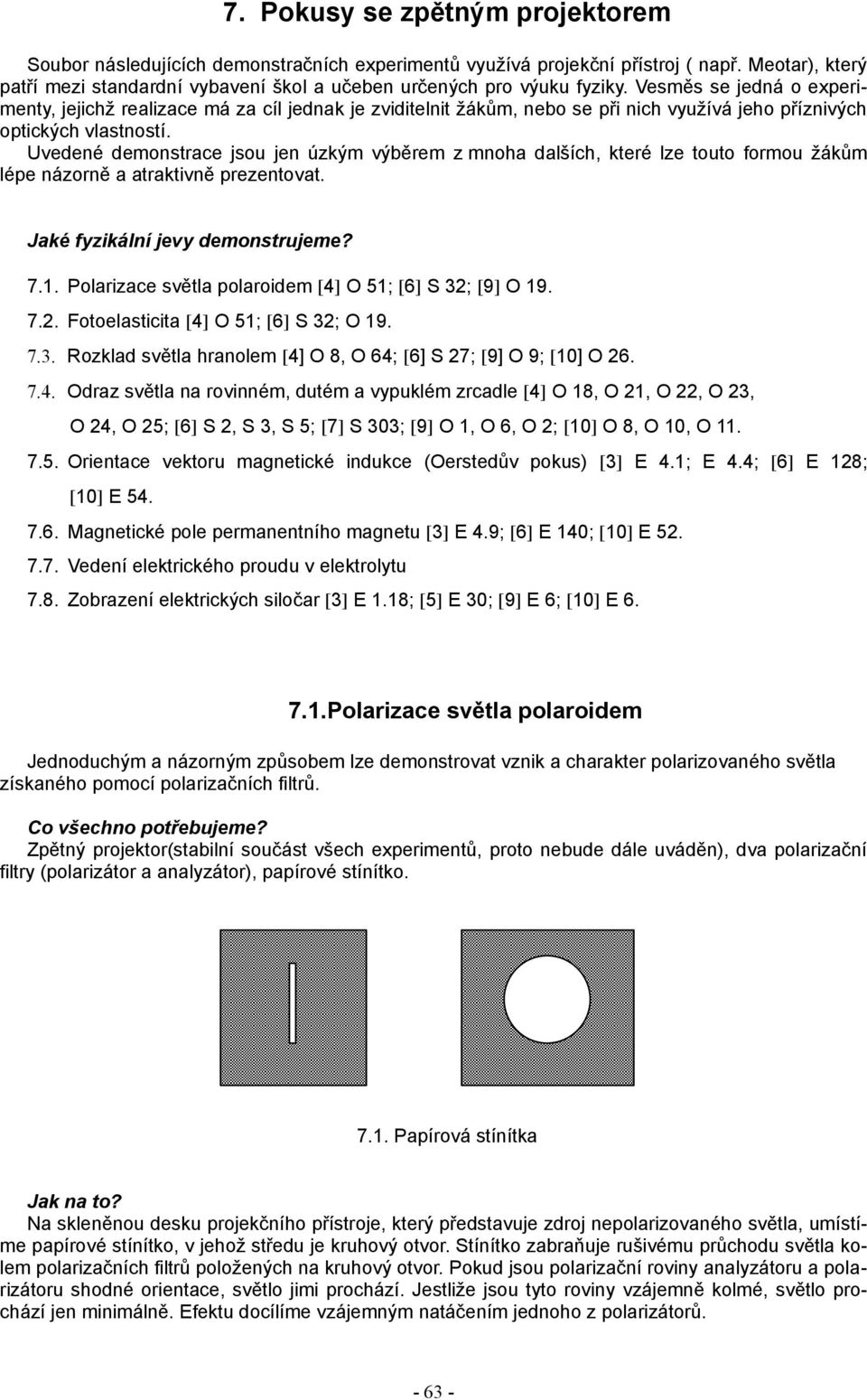 Vesměs se jedná o experi menty, jejichž realizace má za cíl jednak je zviditelnit žákům, nebo se při nich využívá jeho příznivých optických vlastností.