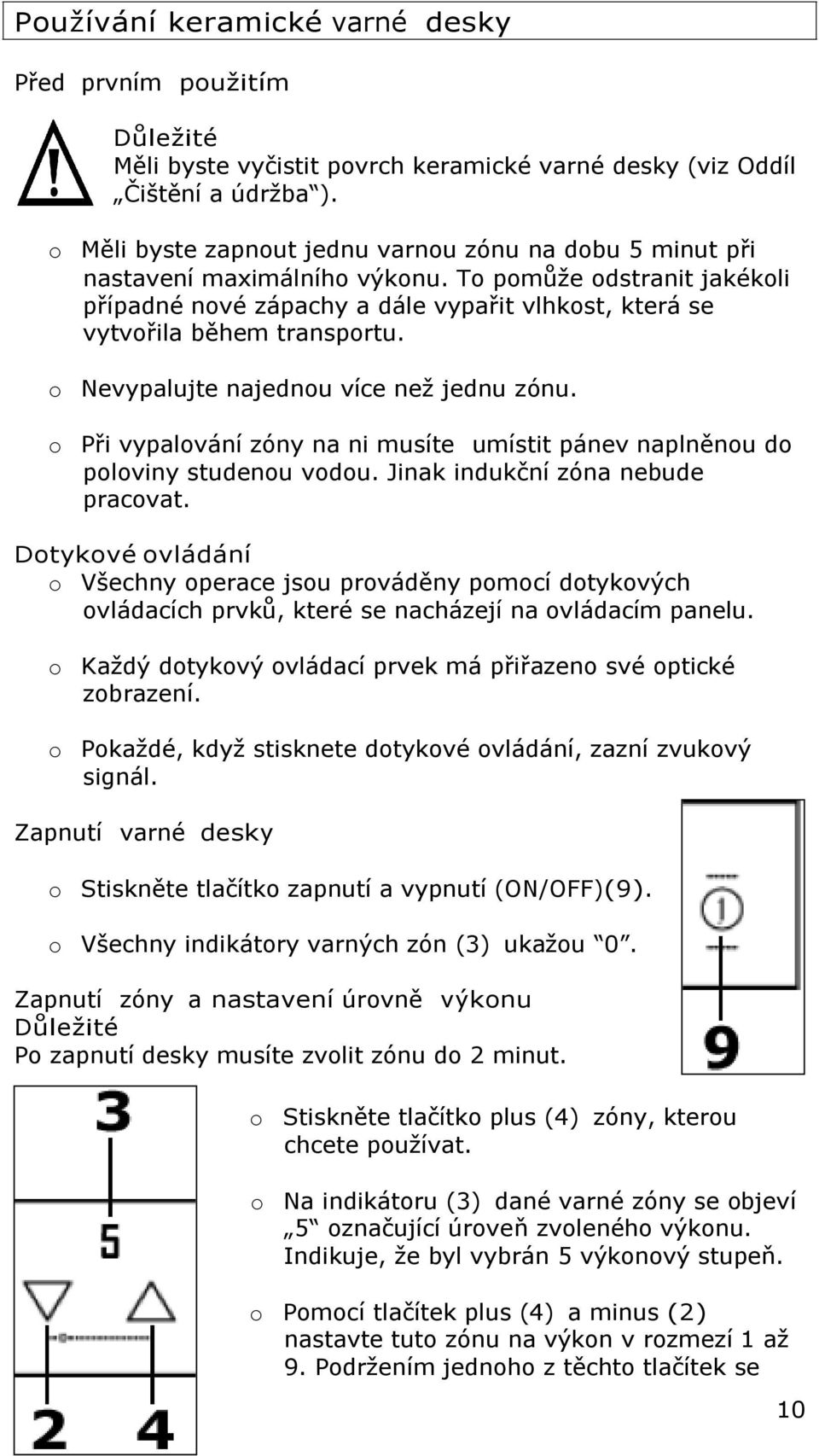 o Nevypalujte najednou více než jednu zónu. o Při vypalování zóny na ni musíte umístit pánev naplněnou do poloviny studenou vodou. Jinak indukční zóna nebude pracovat.