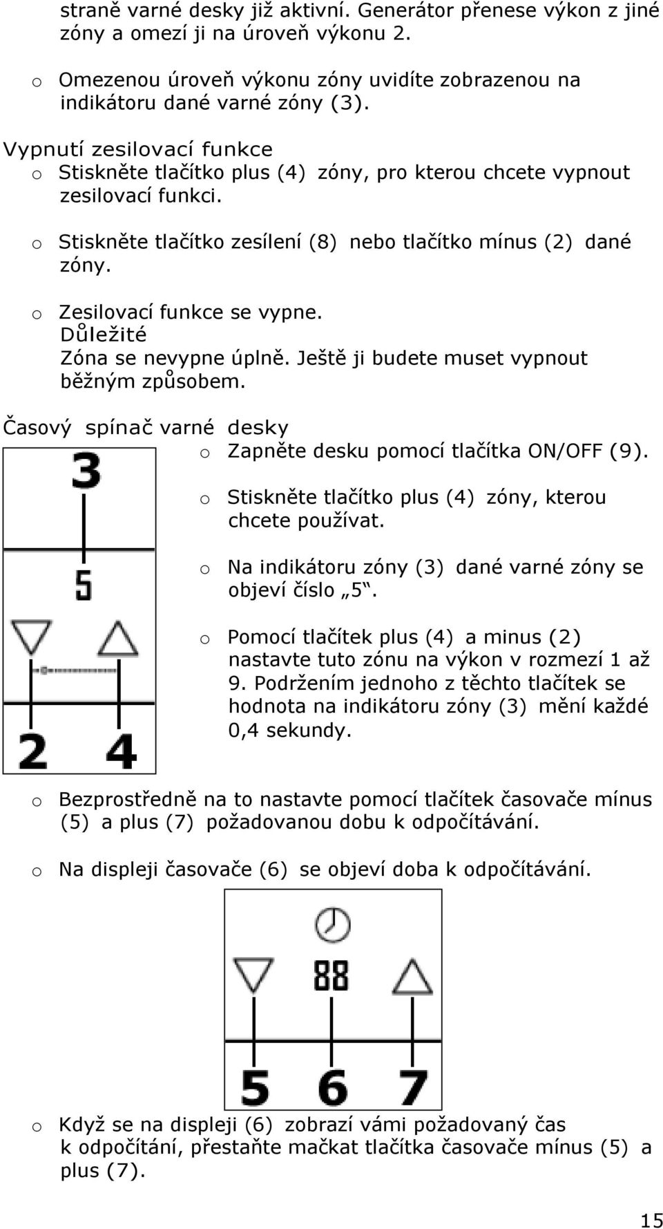 o Zesilovací funkce se vypne. Důležité Zóna se nevypne úplně. Ještě ji budete muset vypnout běžným způsobem. Časový spínač varné desky o Zapněte desku pomocí tlačítka ON/OFF (9).