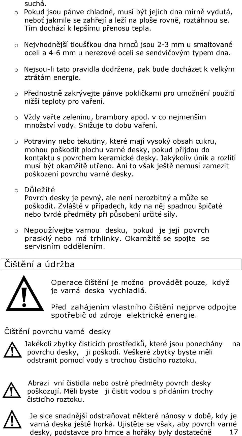 o Přednostně zakrývejte pánve pokličkami pro umožnění použití nižší teploty pro vaření. o Vždy vařte zeleninu, brambory apod. v co nejmenším množství vody. Snižuje to dobu vaření.