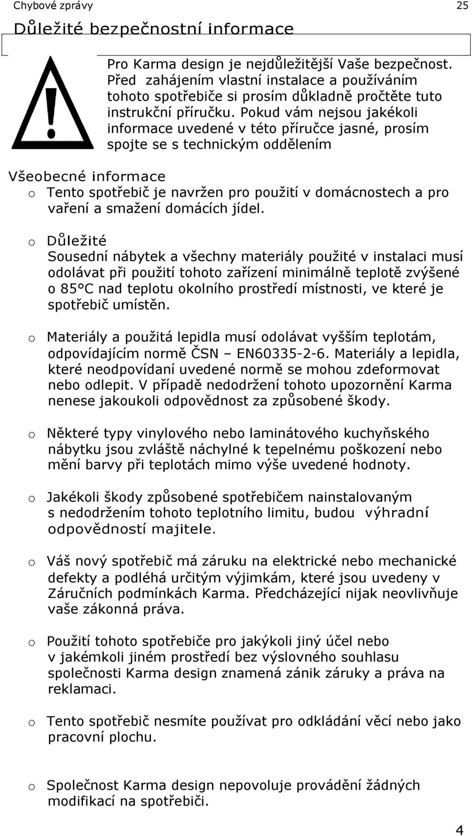 Pokud vám nejsou jakékoli informace uvedené v této příručce jasné, prosím spojte se s technickým oddělením Všeobecné informace o Tento spotřebič je navržen pro použití v domácnostech a pro vaření a