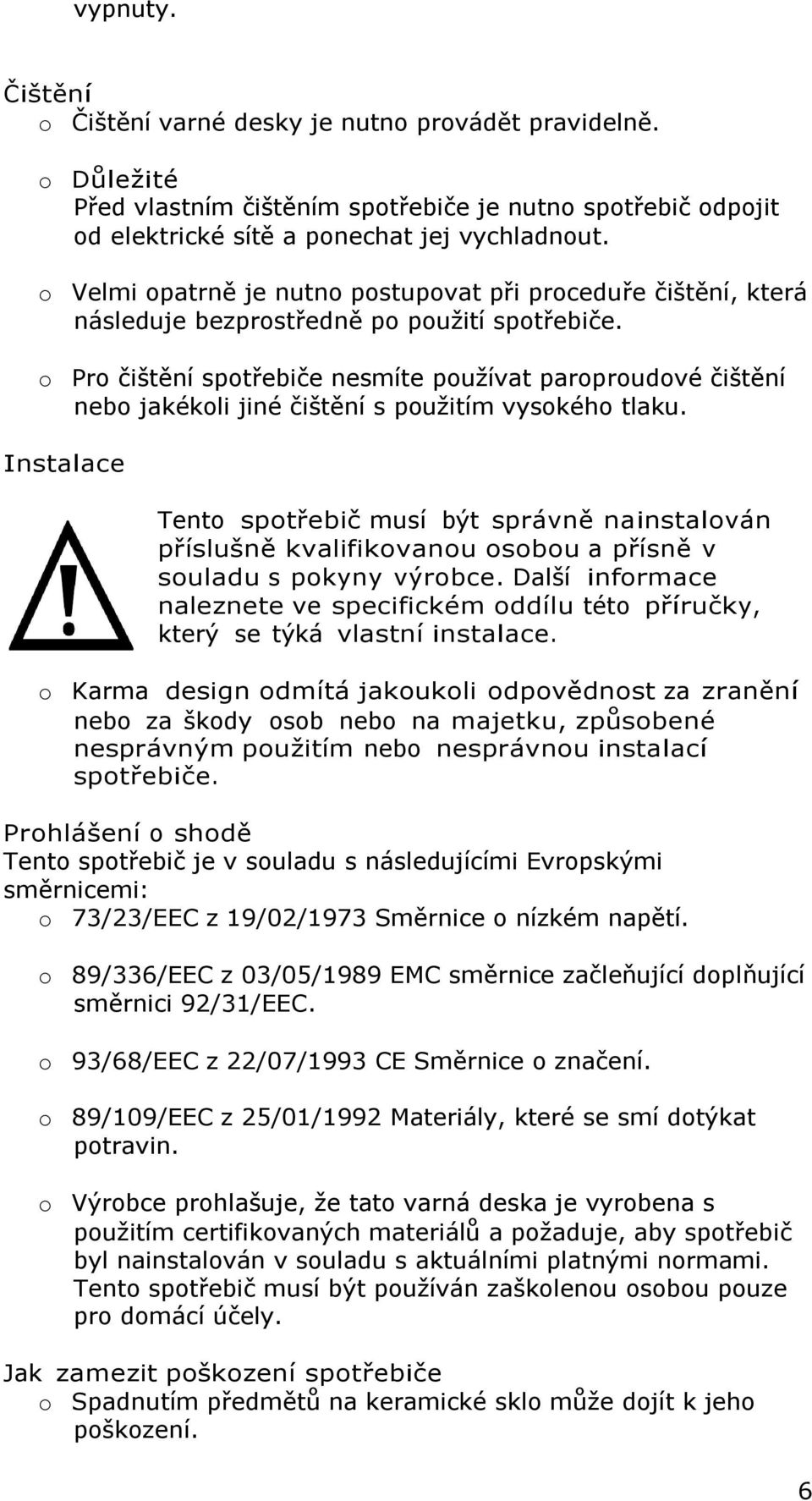 o Pro čištění spotřebiče nesmíte používat paroproudové čištění nebo jakékoli jiné čištění s použitím vysokého tlaku.