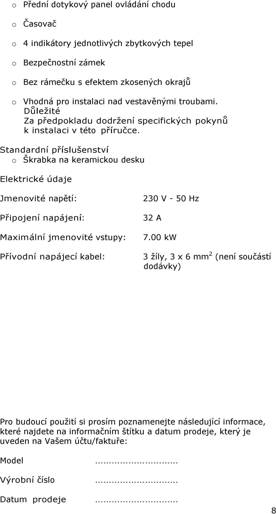 Standardní příslušenství o Škrabka na keramickou desku Elektrické údaje Jmenovité napětí: Připojení napájení: Maximální jmenovité vstupy: Přívodní napájecí kabel: 230 V - 50 Hz